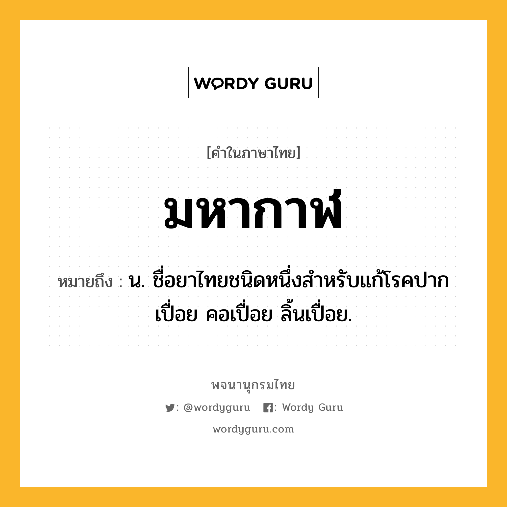 มหากาฬ ความหมาย หมายถึงอะไร?, คำในภาษาไทย มหากาฬ หมายถึง น. ชื่อยาไทยชนิดหนึ่งสําหรับแก้โรคปากเปื่อย คอเปื่อย ลิ้นเปื่อย.