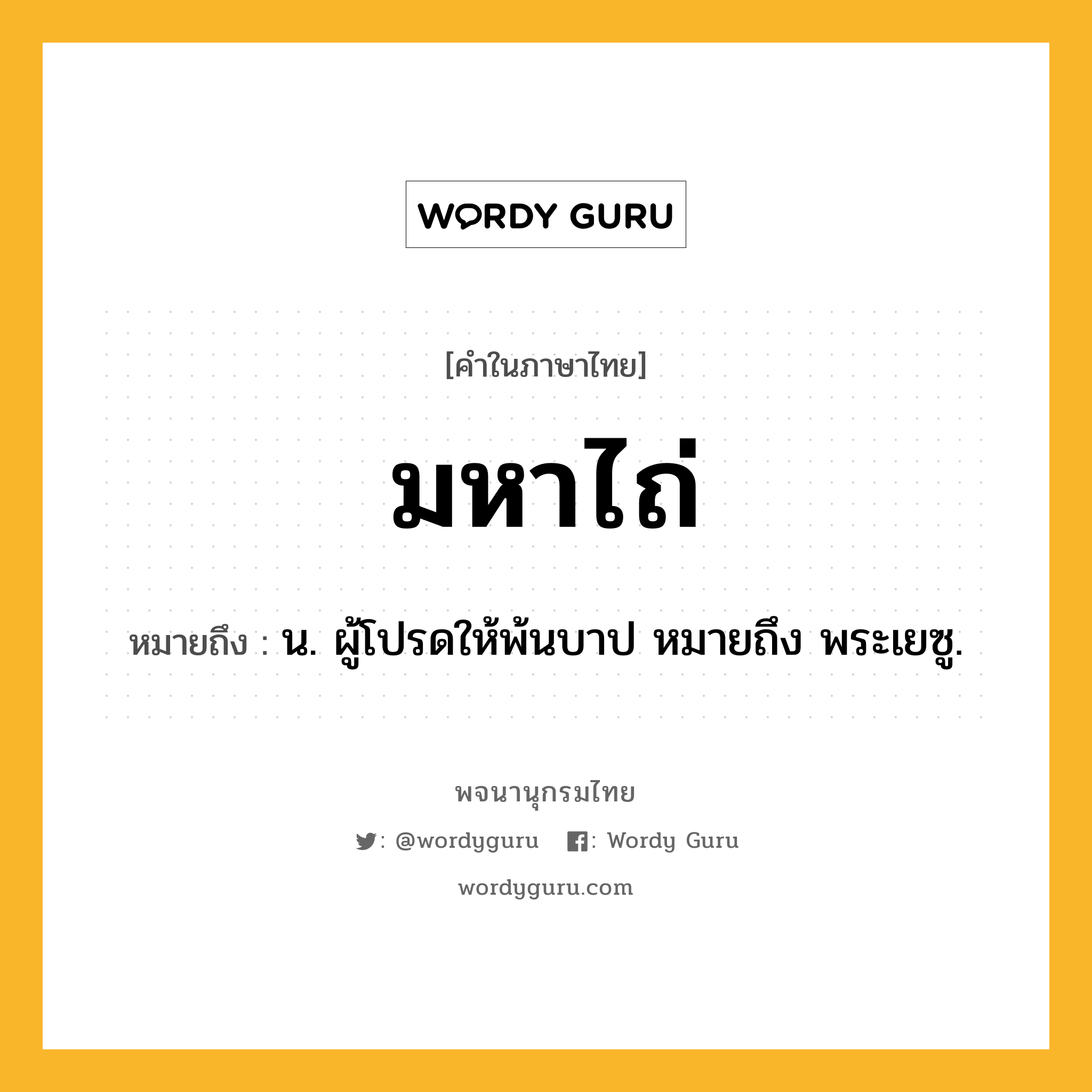 มหาไถ่ ความหมาย หมายถึงอะไร?, คำในภาษาไทย มหาไถ่ หมายถึง น. ผู้โปรดให้พ้นบาป หมายถึง พระเยซู.