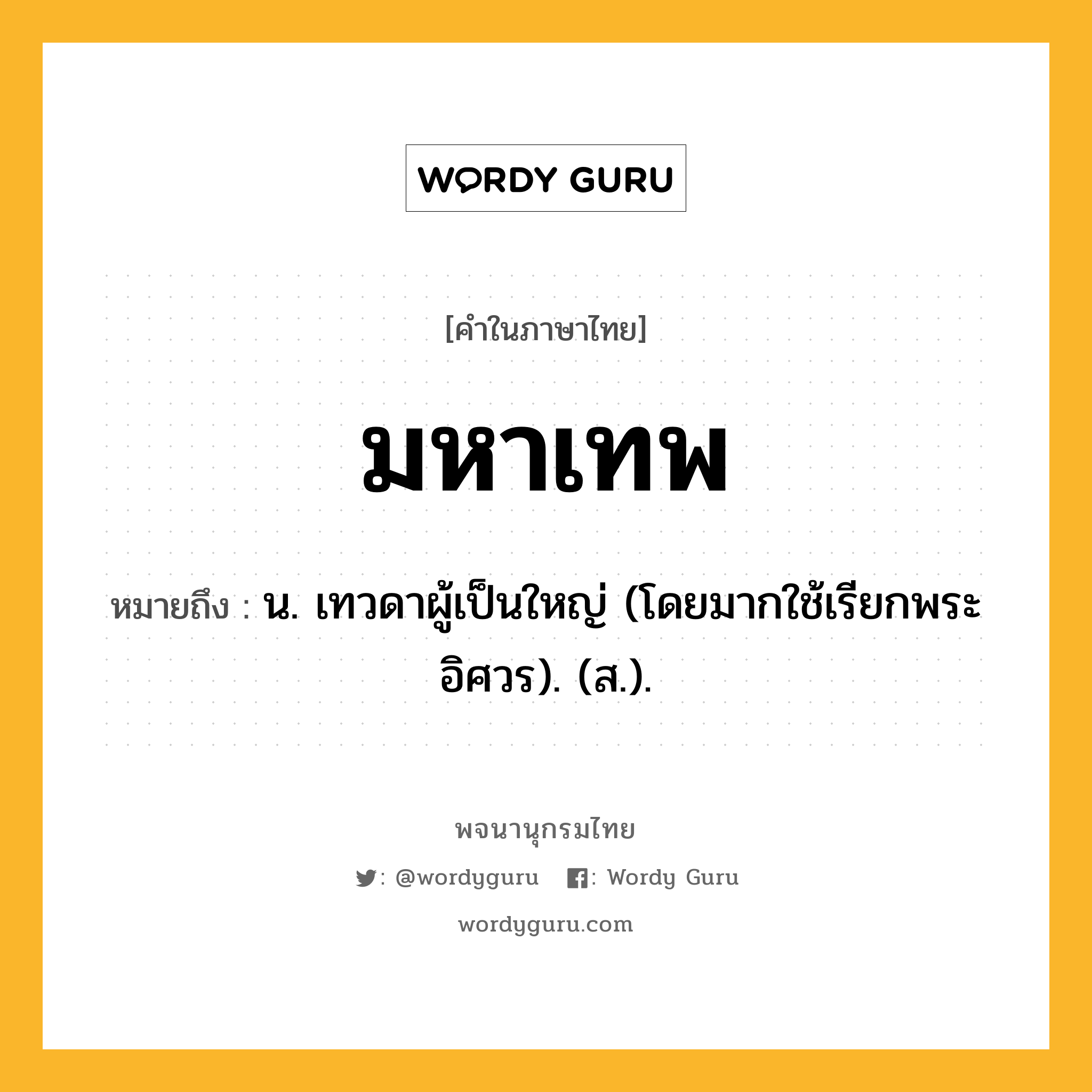 มหาเทพ ความหมาย หมายถึงอะไร?, คำในภาษาไทย มหาเทพ หมายถึง น. เทวดาผู้เป็นใหญ่ (โดยมากใช้เรียกพระอิศวร). (ส.).