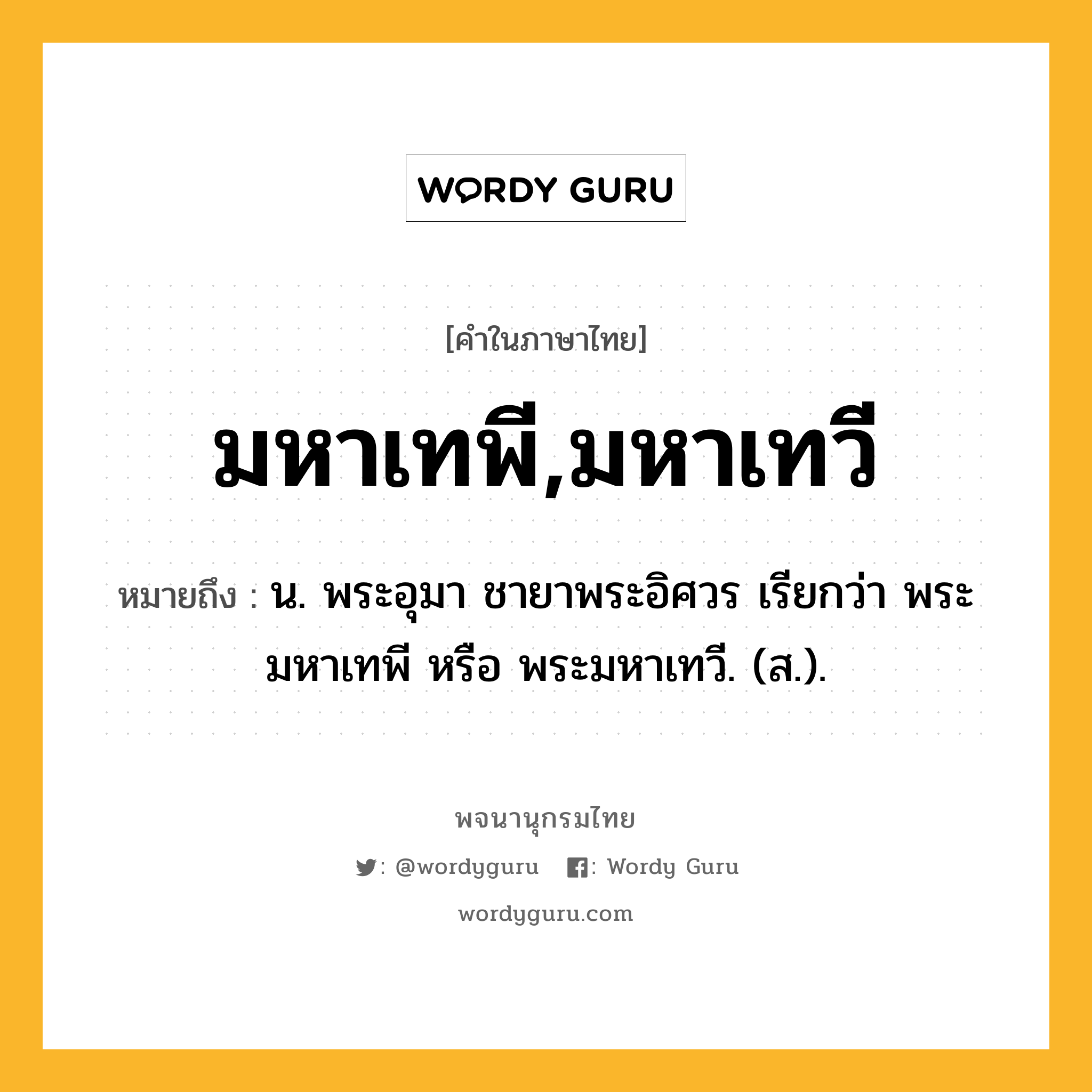 มหาเทพี,มหาเทวี ความหมาย หมายถึงอะไร?, คำในภาษาไทย มหาเทพี,มหาเทวี หมายถึง น. พระอุมา ชายาพระอิศวร เรียกว่า พระมหาเทพี หรือ พระมหาเทวี. (ส.).