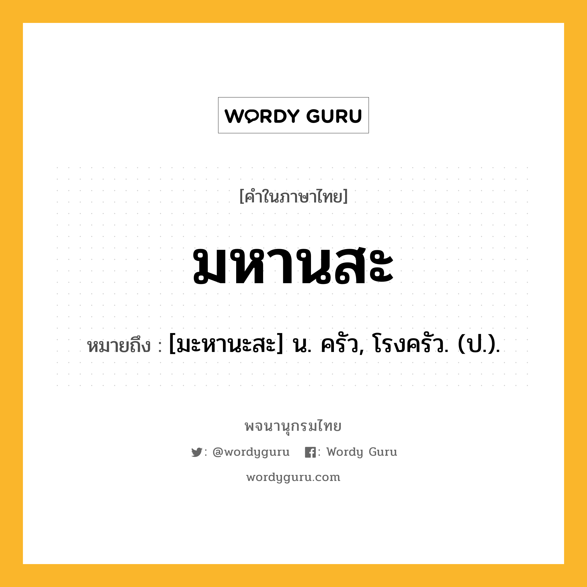 มหานสะ ความหมาย หมายถึงอะไร?, คำในภาษาไทย มหานสะ หมายถึง [มะหานะสะ] น. ครัว, โรงครัว. (ป.).