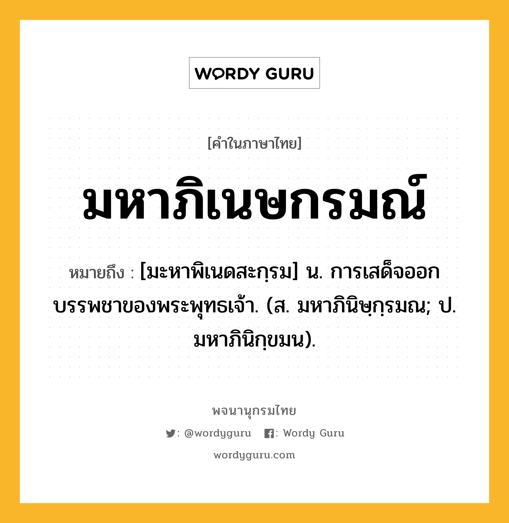 มหาภิเนษกรมณ์ ความหมาย หมายถึงอะไร?, คำในภาษาไทย มหาภิเนษกรมณ์ หมายถึง [มะหาพิเนดสะกฺรม] น. การเสด็จออกบรรพชาของพระพุทธเจ้า. (ส. มหาภินิษฺกฺรมณ; ป. มหาภินิกฺขมน).