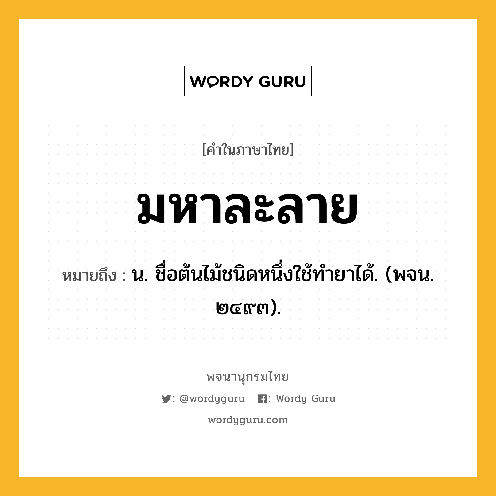 มหาละลาย ความหมาย หมายถึงอะไร?, คำในภาษาไทย มหาละลาย หมายถึง น. ชื่อต้นไม้ชนิดหนึ่งใช้ทํายาได้. (พจน. ๒๔๙๓).