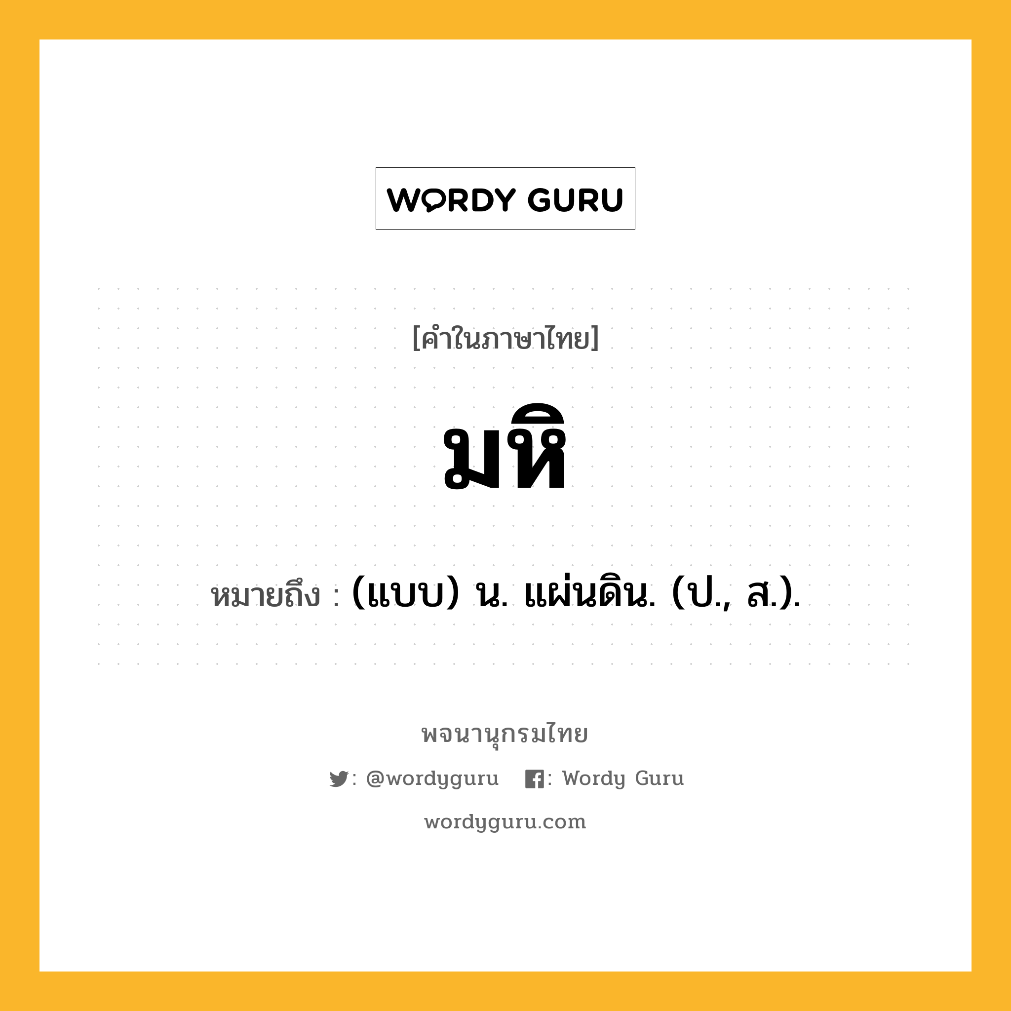 มหิ ความหมาย หมายถึงอะไร?, คำในภาษาไทย มหิ หมายถึง (แบบ) น. แผ่นดิน. (ป., ส.).