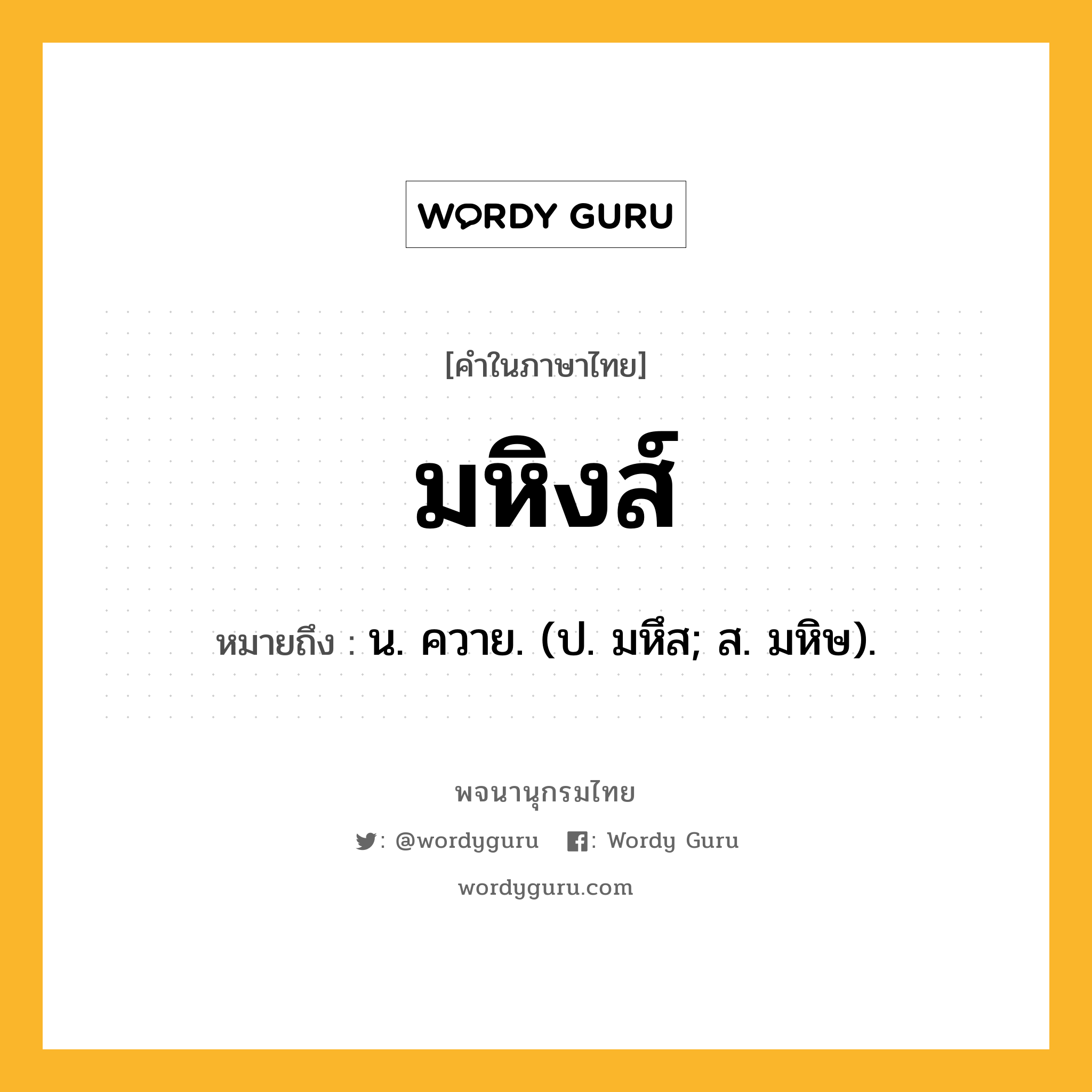 มหิงส์ ความหมาย หมายถึงอะไร?, คำในภาษาไทย มหิงส์ หมายถึง น. ควาย. (ป. มหึส; ส. มหิษ).