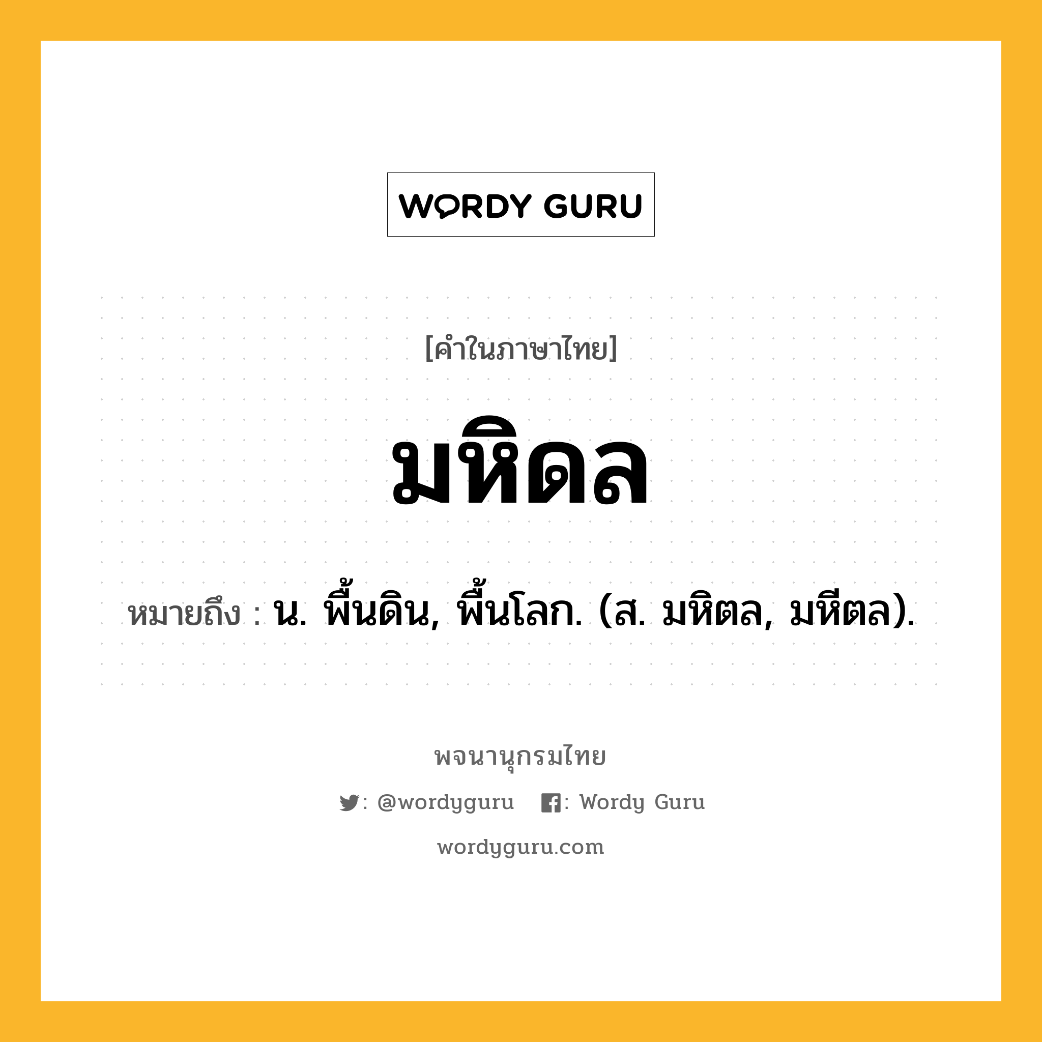 มหิดล ความหมาย หมายถึงอะไร?, คำในภาษาไทย มหิดล หมายถึง น. พื้นดิน, พื้นโลก. (ส. มหิตล, มหีตล).