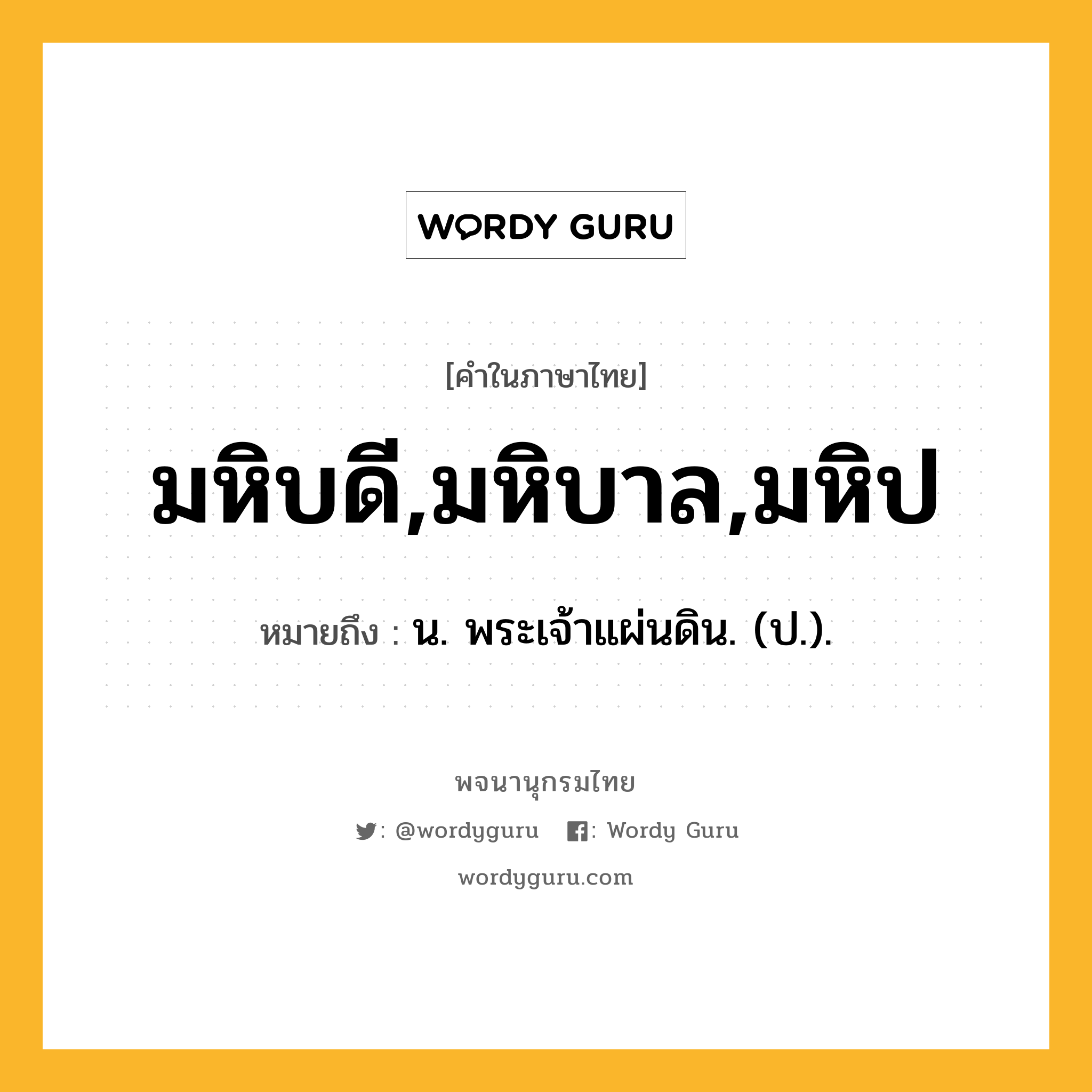 มหิบดี,มหิบาล,มหิป ความหมาย หมายถึงอะไร?, คำในภาษาไทย มหิบดี,มหิบาล,มหิป หมายถึง น. พระเจ้าแผ่นดิน. (ป.).