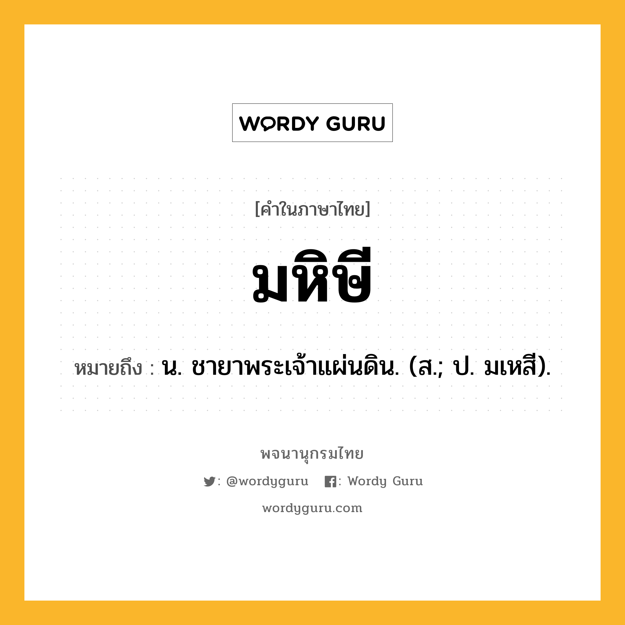 มหิษี ความหมาย หมายถึงอะไร?, คำในภาษาไทย มหิษี หมายถึง น. ชายาพระเจ้าแผ่นดิน. (ส.; ป. มเหสี).