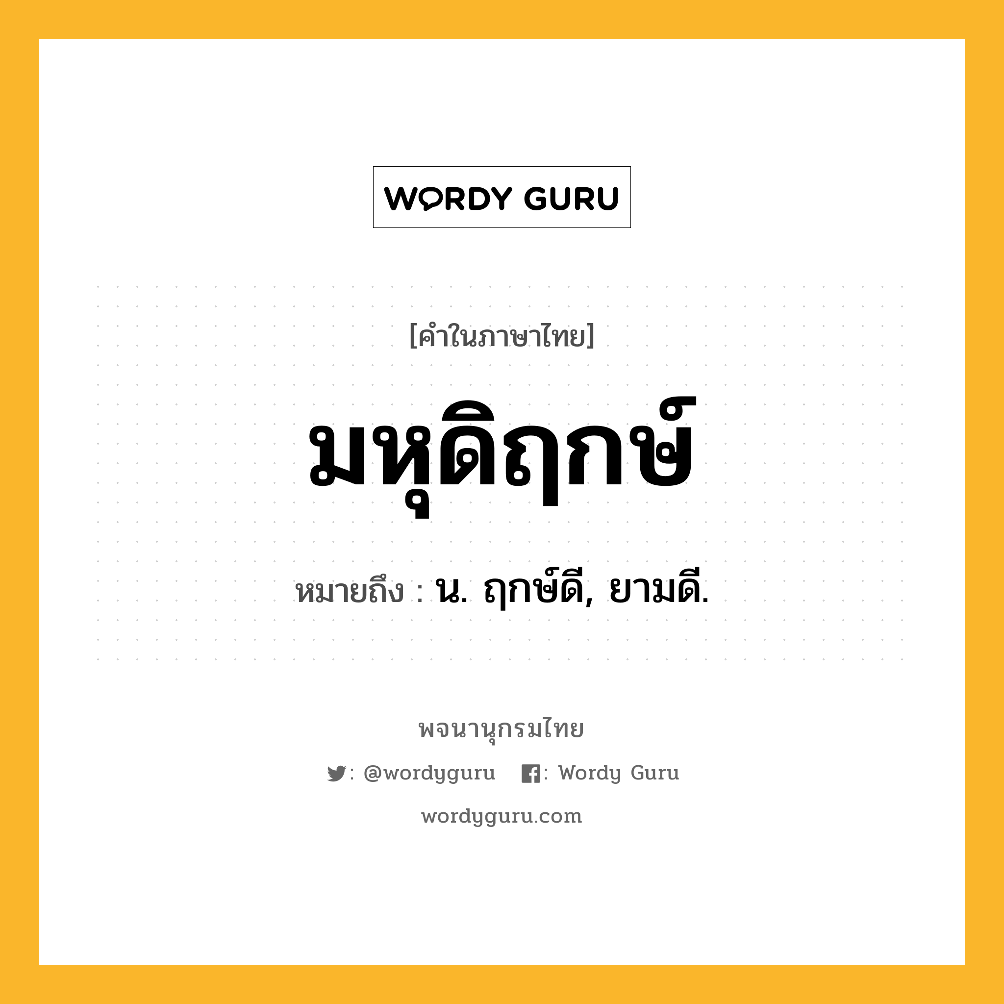 มหุดิฤกษ์ ความหมาย หมายถึงอะไร?, คำในภาษาไทย มหุดิฤกษ์ หมายถึง น. ฤกษ์ดี, ยามดี.