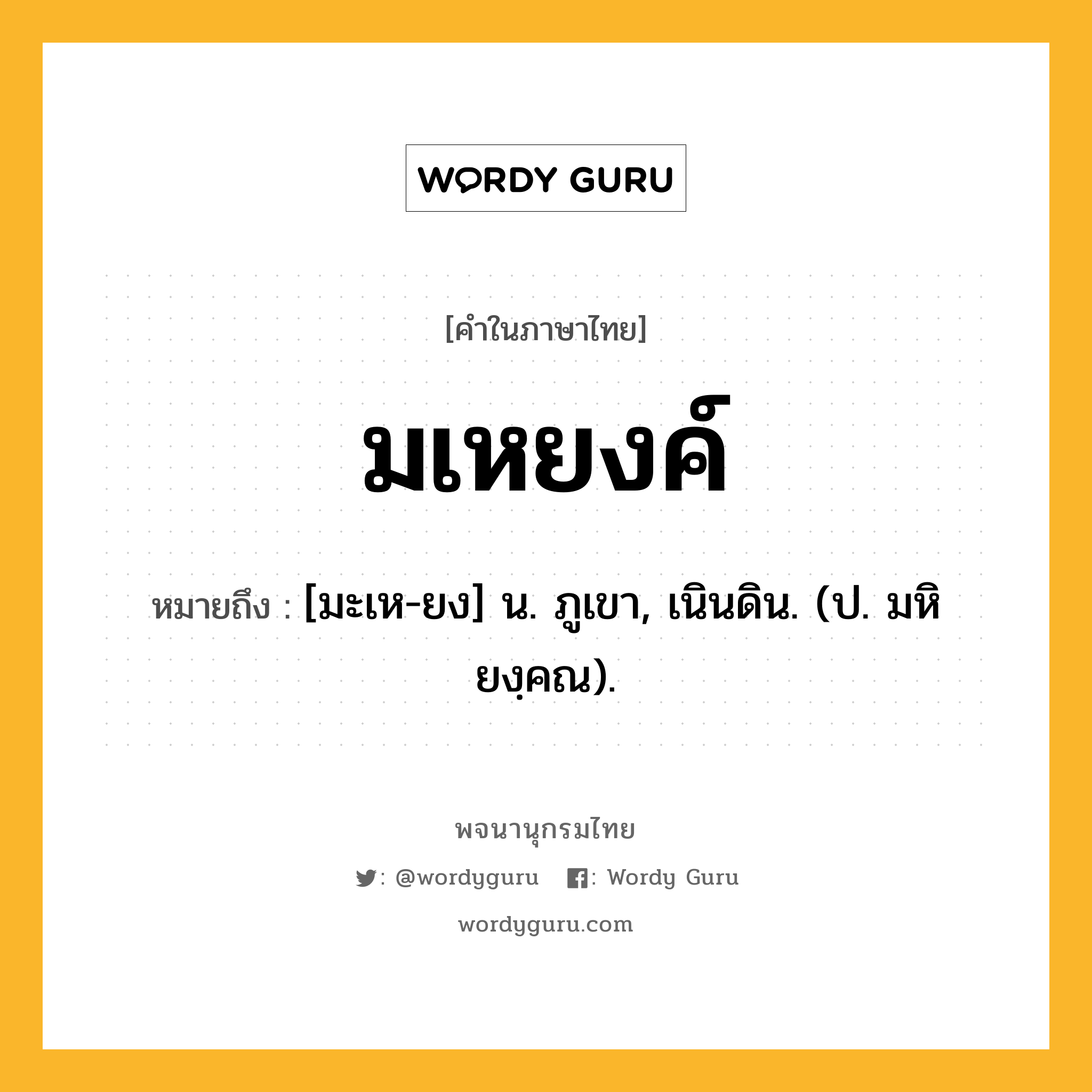 มเหยงค์ ความหมาย หมายถึงอะไร?, คำในภาษาไทย มเหยงค์ หมายถึง [มะเห-ยง] น. ภูเขา, เนินดิน. (ป. มหิยงฺคณ).