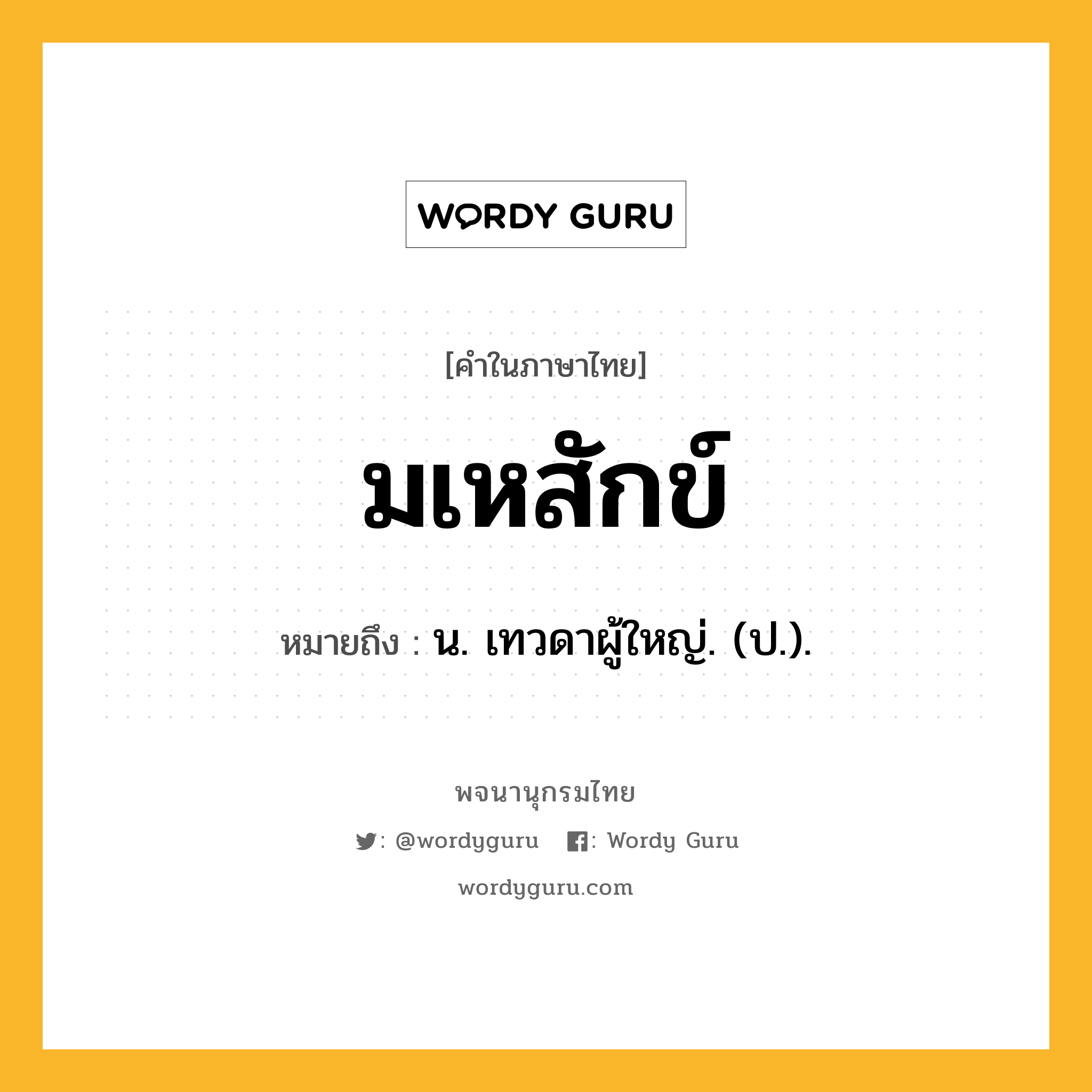 มเหสักข์ ความหมาย หมายถึงอะไร?, คำในภาษาไทย มเหสักข์ หมายถึง น. เทวดาผู้ใหญ่. (ป.).