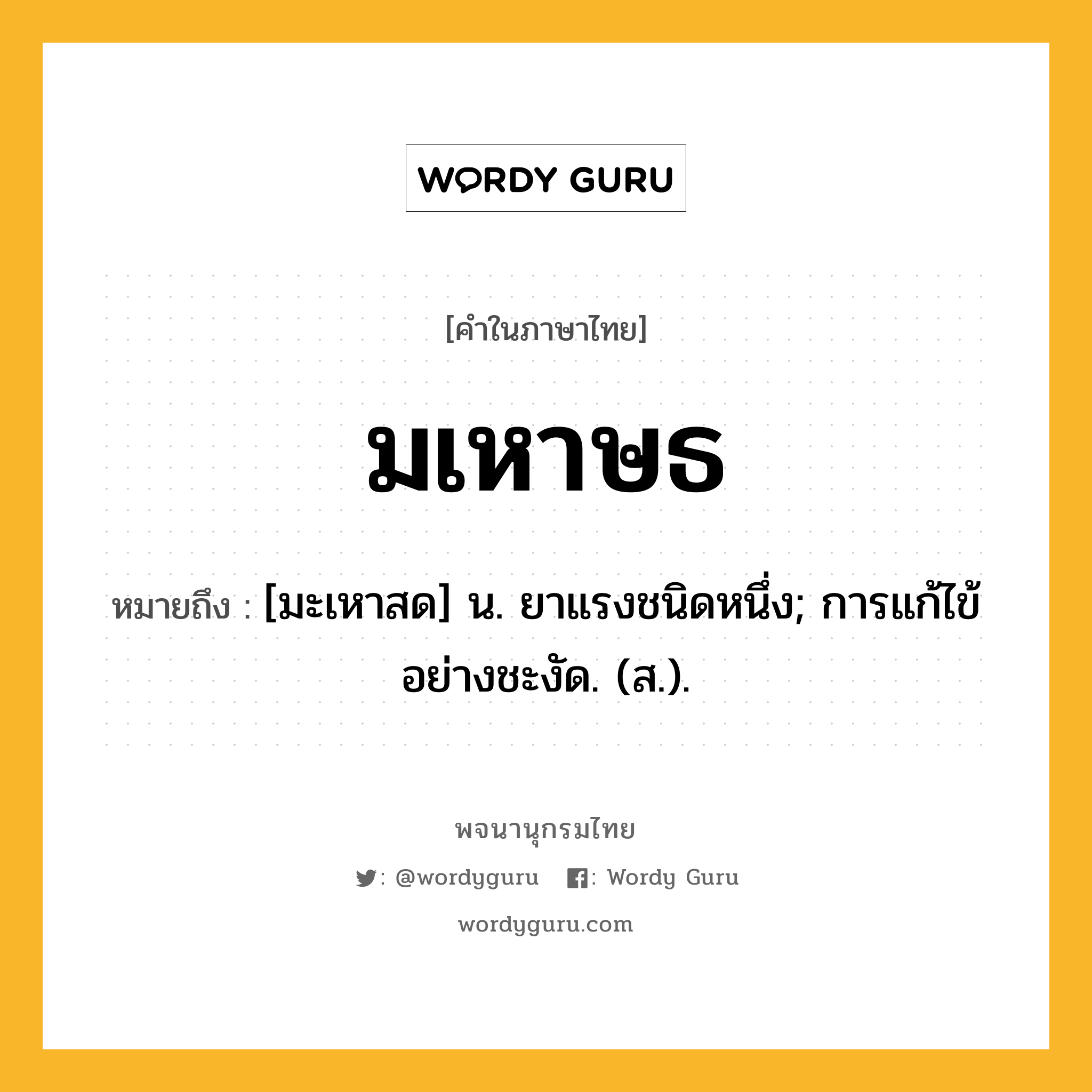 มเหาษธ ความหมาย หมายถึงอะไร?, คำในภาษาไทย มเหาษธ หมายถึง [มะเหาสด] น. ยาแรงชนิดหนึ่ง; การแก้ไข้อย่างชะงัด. (ส.).