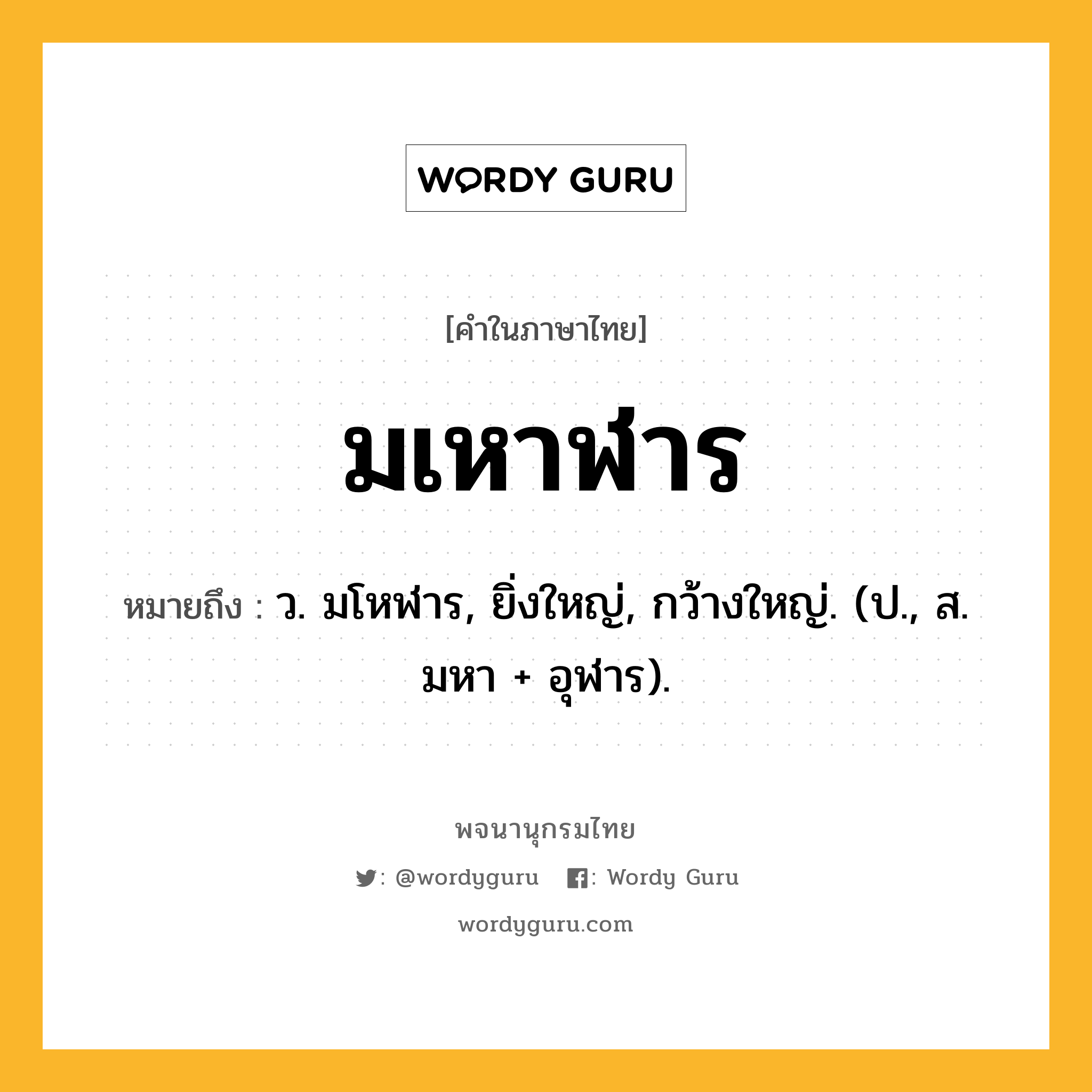 มเหาฬาร ความหมาย หมายถึงอะไร?, คำในภาษาไทย มเหาฬาร หมายถึง ว. มโหฬาร, ยิ่งใหญ่, กว้างใหญ่. (ป., ส. มหา + อุฬาร).