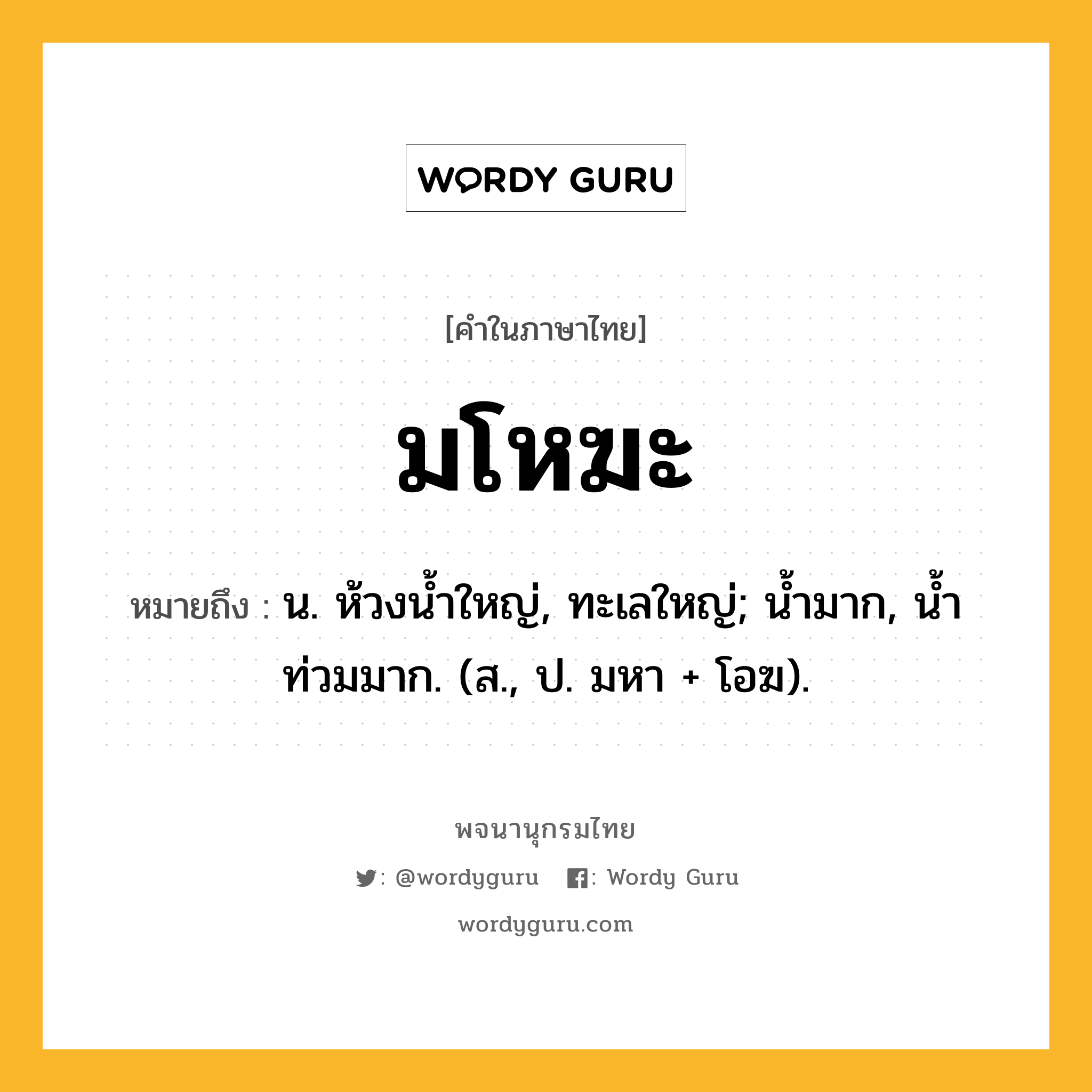 มโหฆะ ความหมาย หมายถึงอะไร?, คำในภาษาไทย มโหฆะ หมายถึง น. ห้วงนํ้าใหญ่, ทะเลใหญ่; นํ้ามาก, นํ้าท่วมมาก. (ส., ป. มหา + โอฆ).