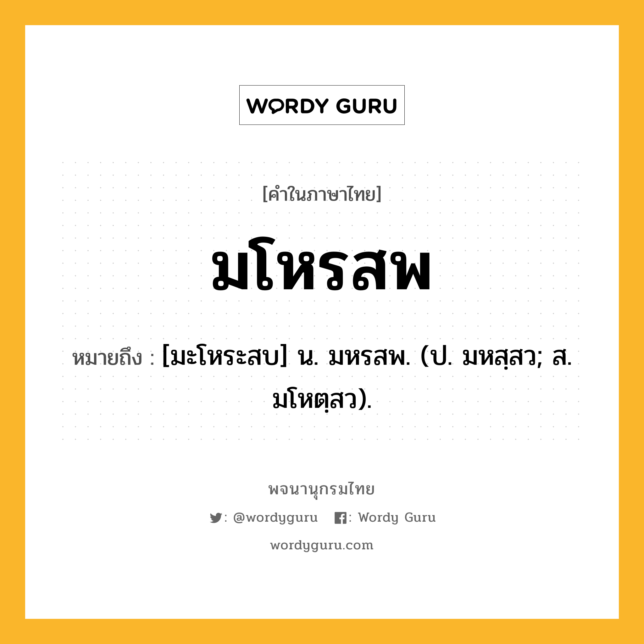 มโหรสพ ความหมาย หมายถึงอะไร?, คำในภาษาไทย มโหรสพ หมายถึง [มะโหระสบ] น. มหรสพ. (ป. มหสฺสว; ส. มโหตฺสว).