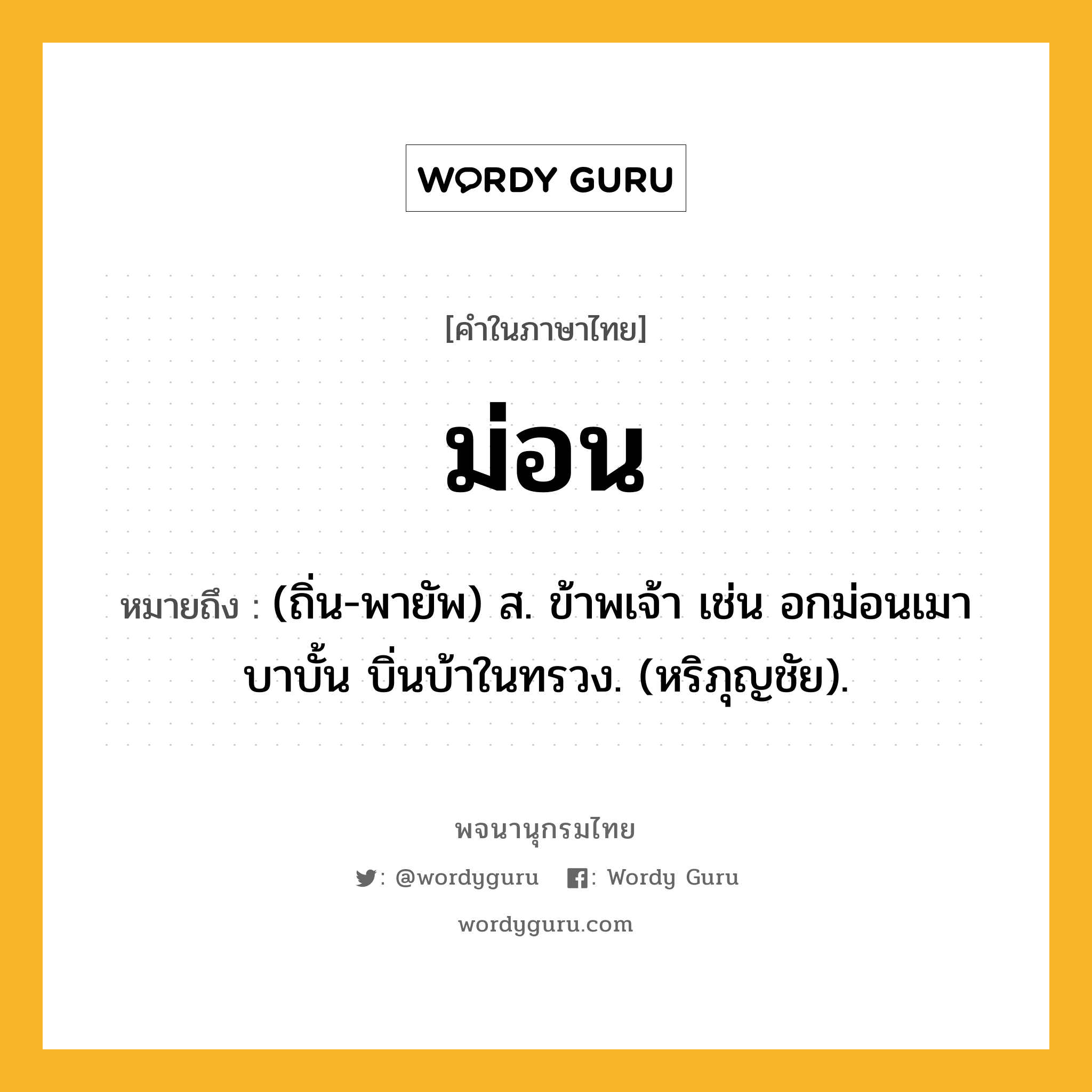 ม่อน ความหมาย หมายถึงอะไร?, คำในภาษาไทย ม่อน หมายถึง (ถิ่น-พายัพ) ส. ข้าพเจ้า เช่น อกม่อนเมา บาบั้น บิ่นบ้าในทรวง. (หริภุญชัย).