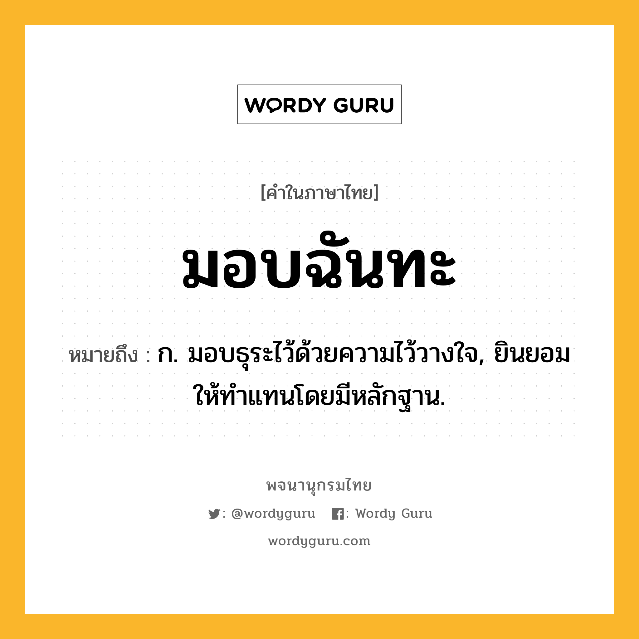 มอบฉันทะ ความหมาย หมายถึงอะไร?, คำในภาษาไทย มอบฉันทะ หมายถึง ก. มอบธุระไว้ด้วยความไว้วางใจ, ยินยอมให้ทําแทนโดยมีหลักฐาน.