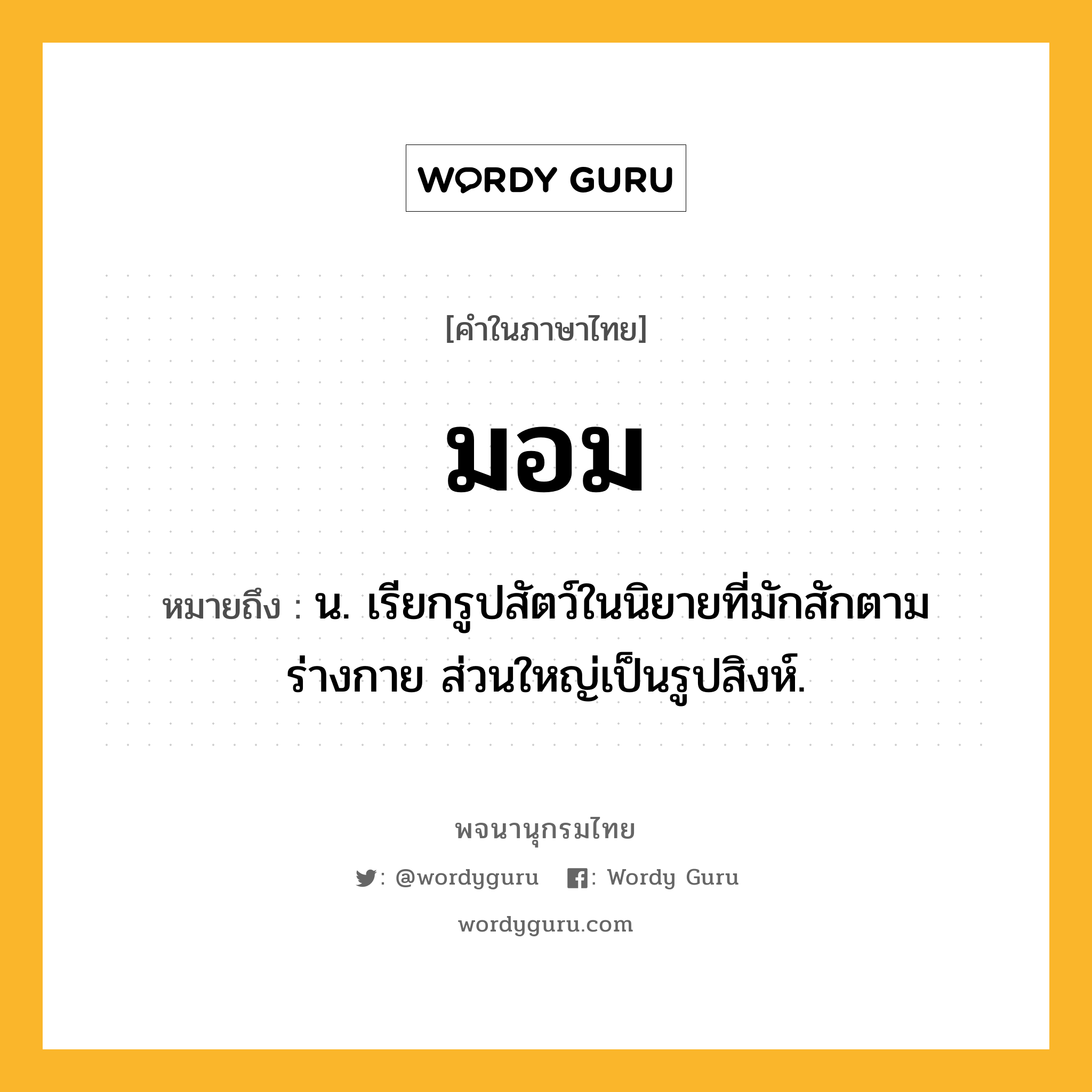 มอม ความหมาย หมายถึงอะไร?, คำในภาษาไทย มอม หมายถึง น. เรียกรูปสัตว์ในนิยายที่มักสักตามร่างกาย ส่วนใหญ่เป็นรูปสิงห์.