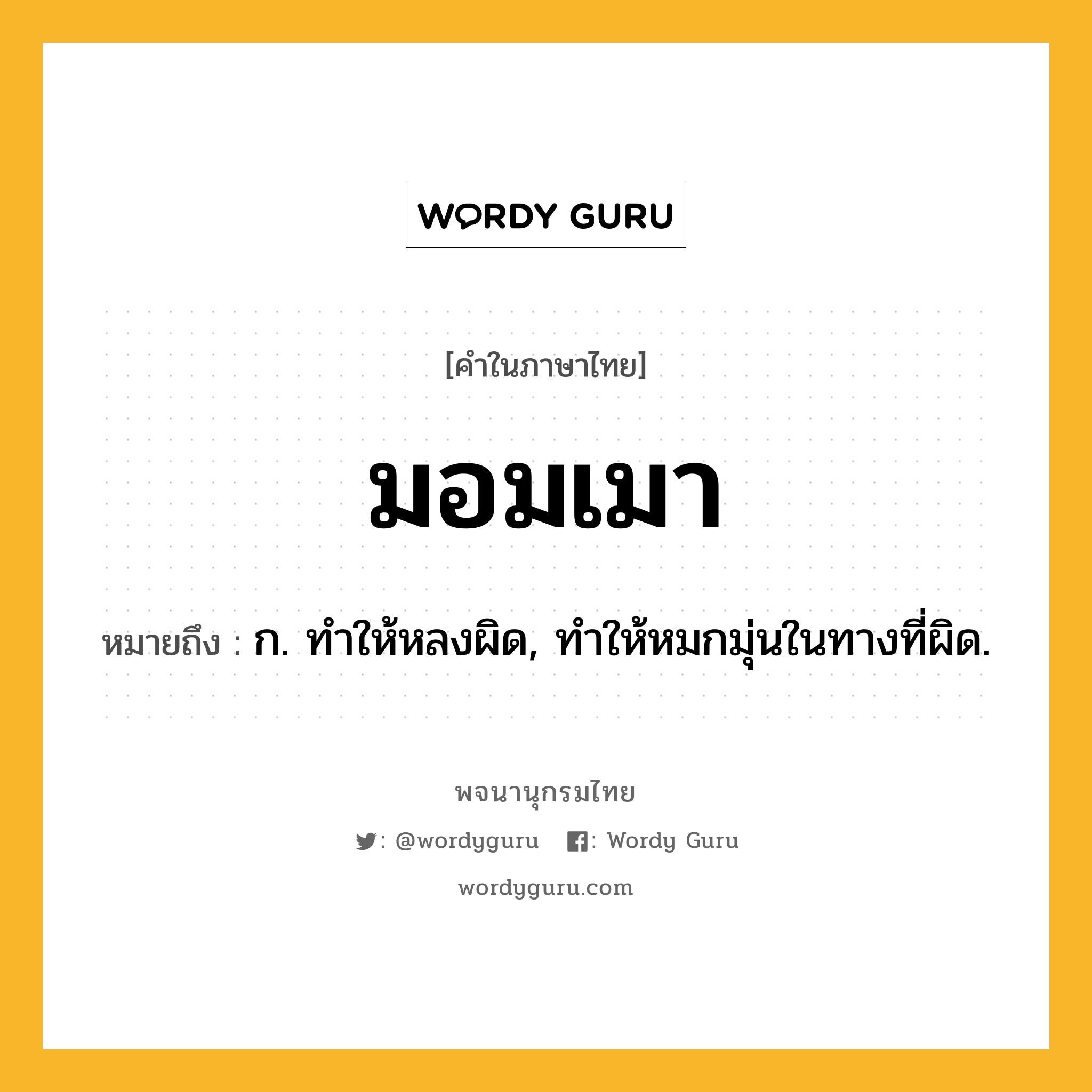 มอมเมา ความหมาย หมายถึงอะไร?, คำในภาษาไทย มอมเมา หมายถึง ก. ทําให้หลงผิด, ทําให้หมกมุ่นในทางที่ผิด.