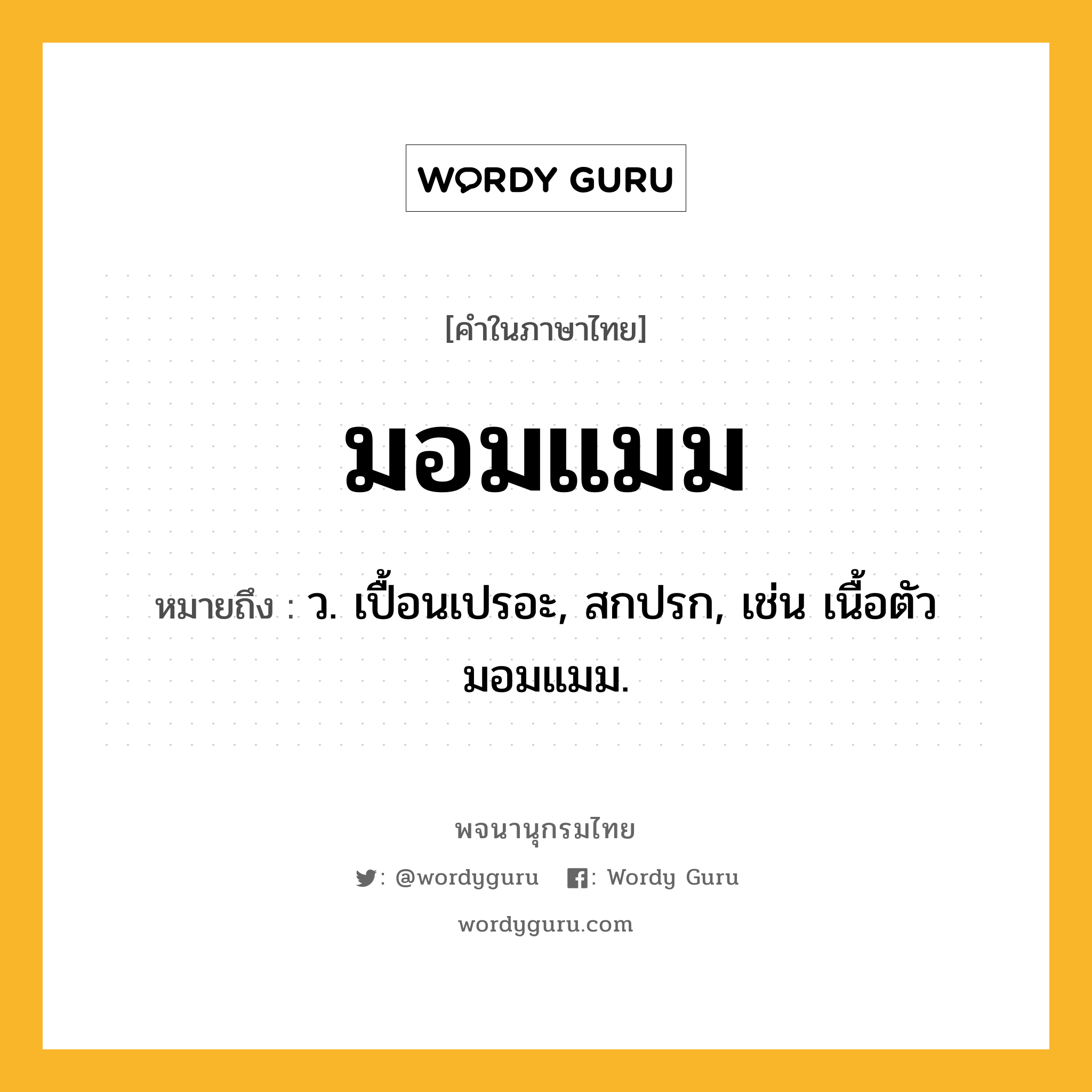 มอมแมม ความหมาย หมายถึงอะไร?, คำในภาษาไทย มอมแมม หมายถึง ว. เปื้อนเปรอะ, สกปรก, เช่น เนื้อตัวมอมแมม.