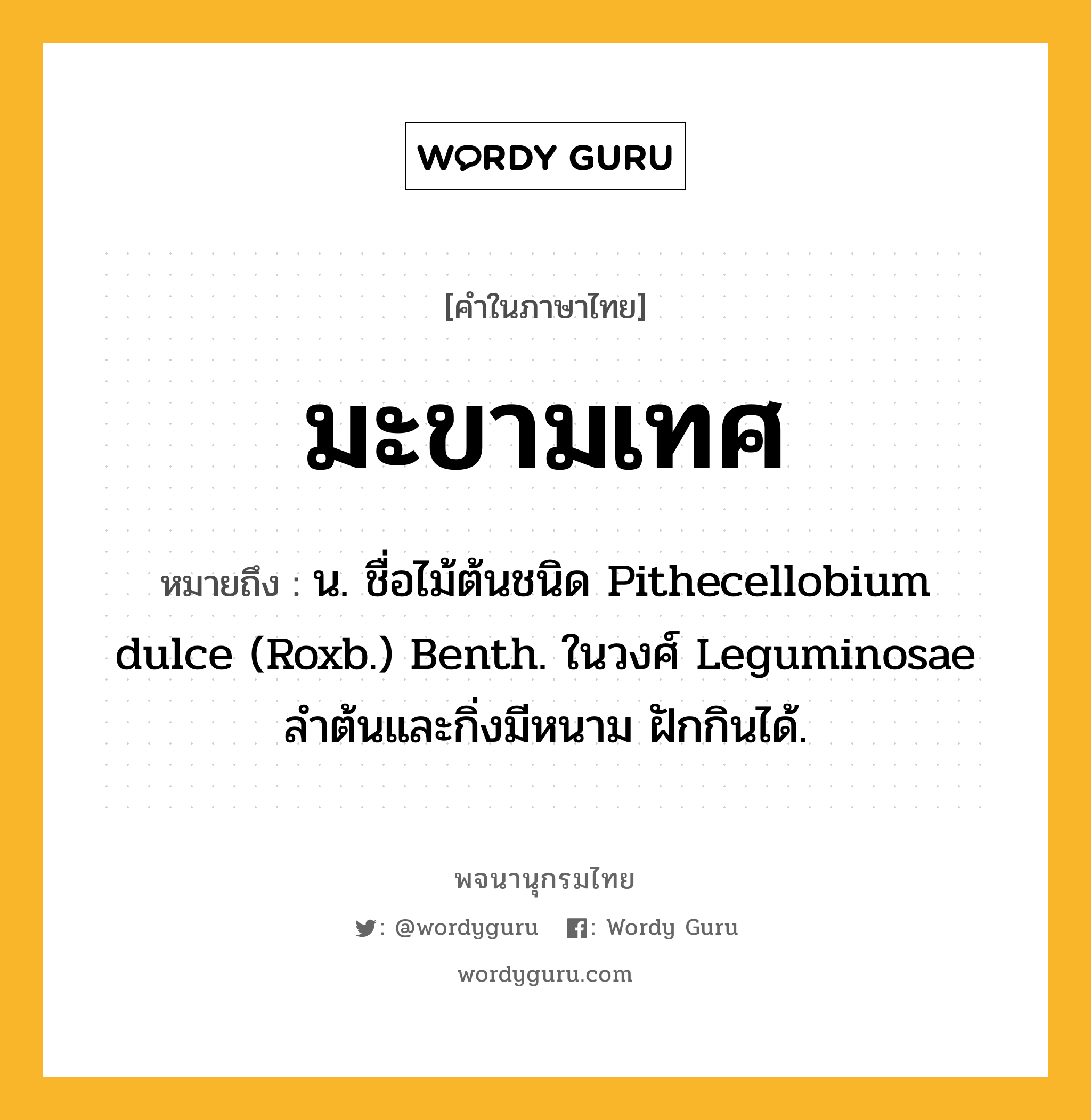 มะขามเทศ ความหมาย หมายถึงอะไร?, คำในภาษาไทย มะขามเทศ หมายถึง น. ชื่อไม้ต้นชนิด Pithecellobium dulce (Roxb.) Benth. ในวงศ์ Leguminosae ลําต้นและกิ่งมีหนาม ฝักกินได้.