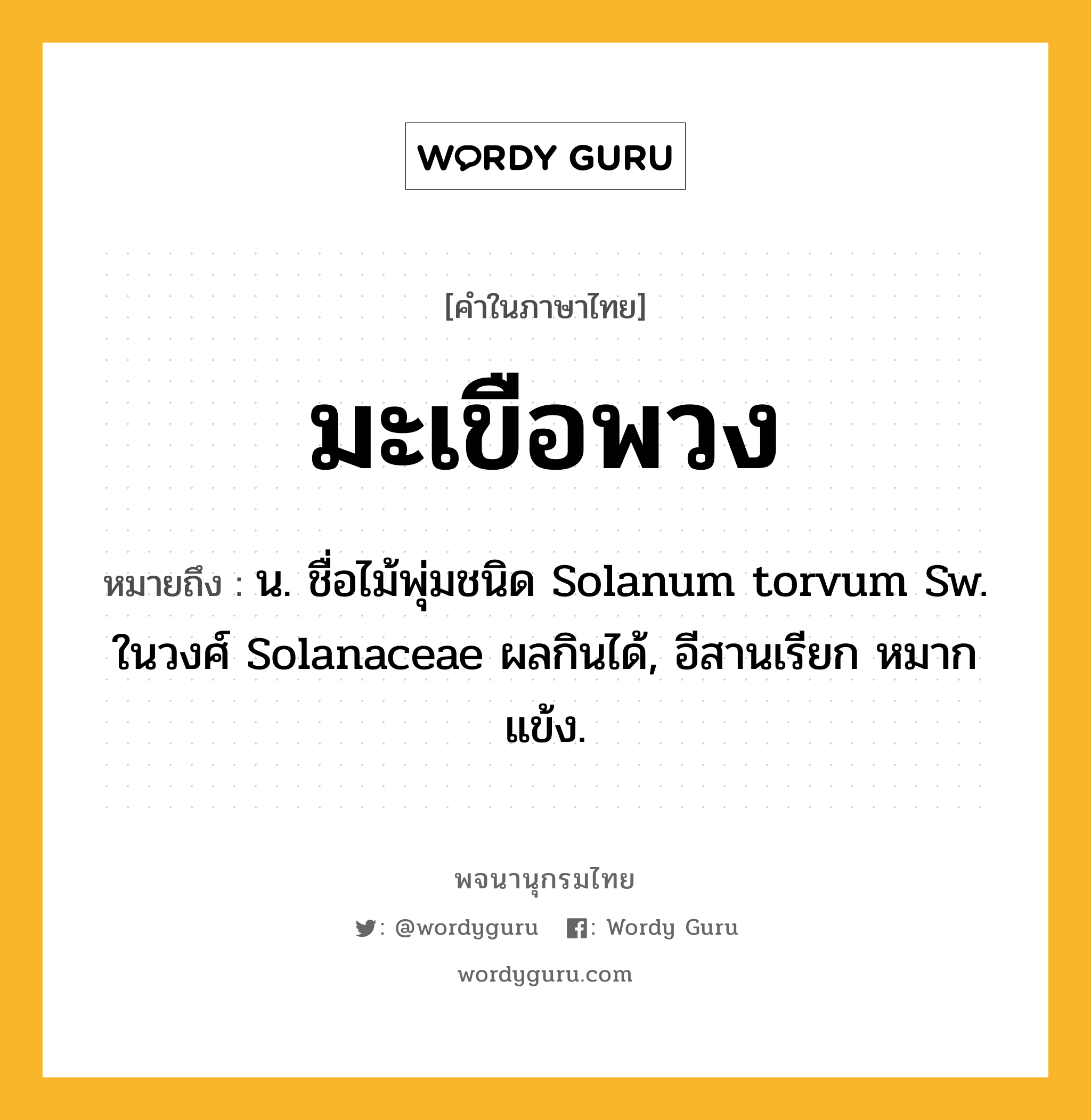 มะเขือพวง ความหมาย หมายถึงอะไร?, คำในภาษาไทย มะเขือพวง หมายถึง น. ชื่อไม้พุ่มชนิด Solanum torvum Sw. ในวงศ์ Solanaceae ผลกินได้, อีสานเรียก หมากแข้ง.