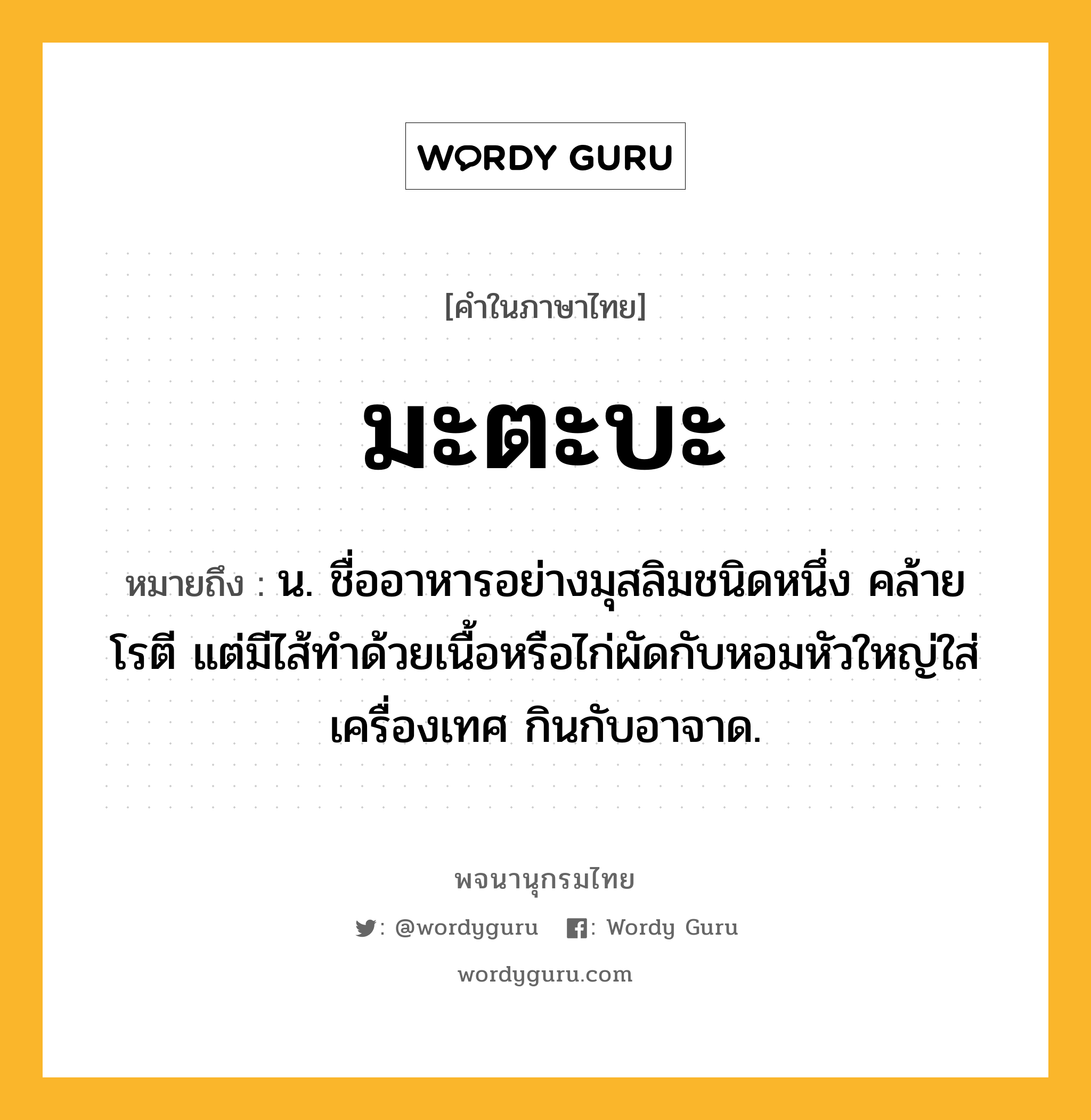 มะตะบะ ความหมาย หมายถึงอะไร?, คำในภาษาไทย มะตะบะ หมายถึง น. ชื่ออาหารอย่างมุสลิมชนิดหนึ่ง คล้ายโรตี แต่มีไส้ทําด้วยเนื้อหรือไก่ผัดกับหอมหัวใหญ่ใส่เครื่องเทศ กินกับอาจาด.