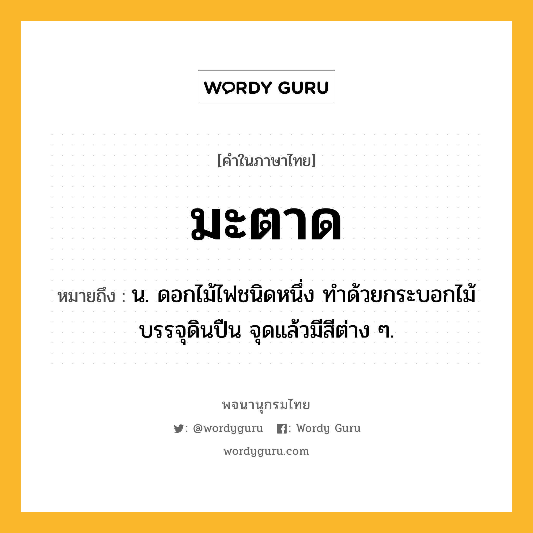 มะตาด ความหมาย หมายถึงอะไร?, คำในภาษาไทย มะตาด หมายถึง น. ดอกไม้ไฟชนิดหนึ่ง ทําด้วยกระบอกไม้บรรจุดินปืน จุดแล้วมีสีต่าง ๆ.