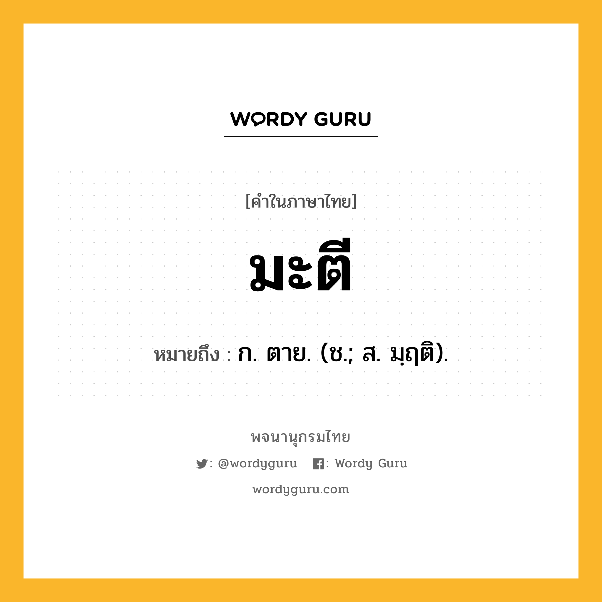 มะตี ความหมาย หมายถึงอะไร?, คำในภาษาไทย มะตี หมายถึง ก. ตาย. (ช.; ส. มฺฤติ).