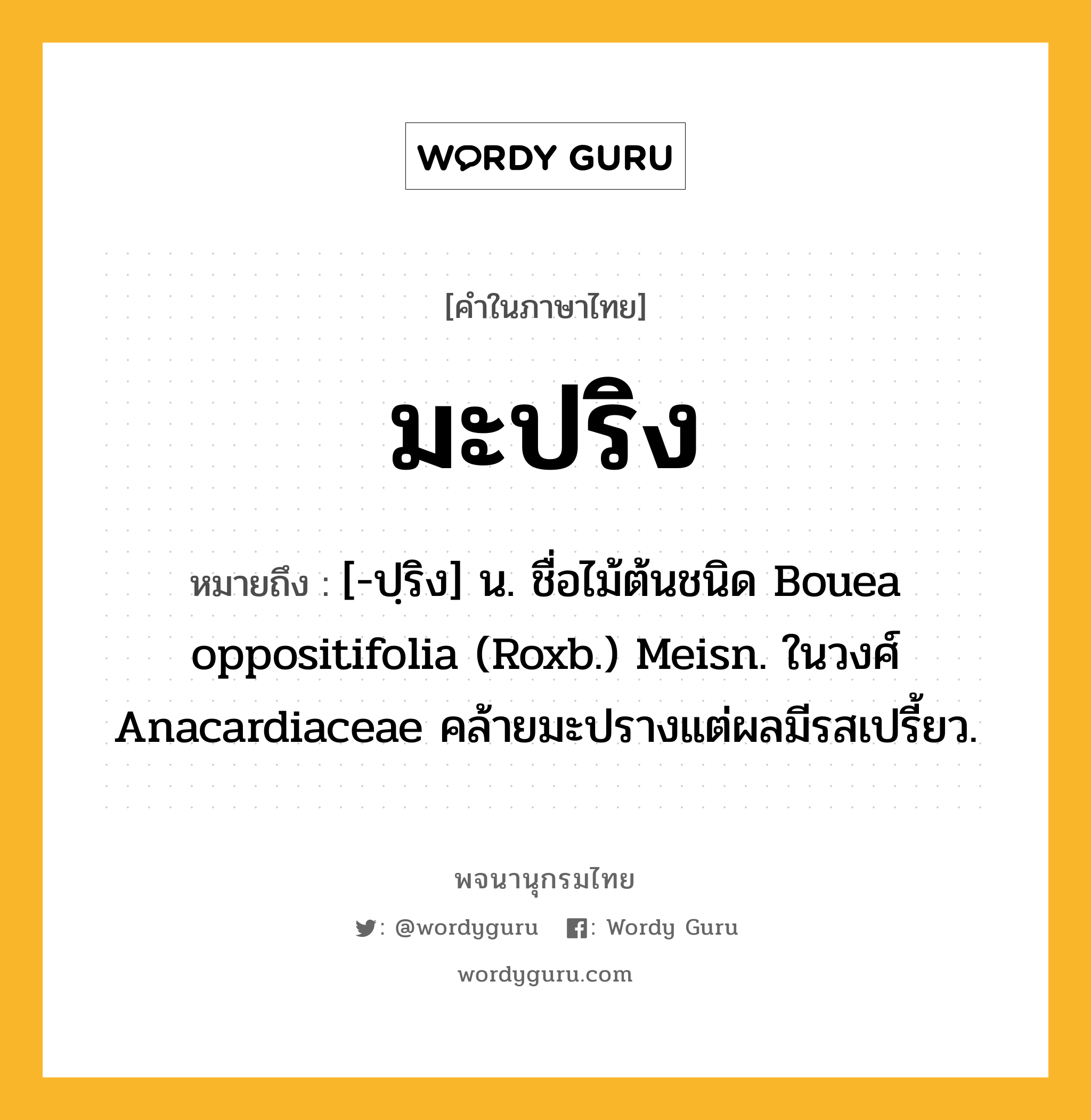 มะปริง ความหมาย หมายถึงอะไร?, คำในภาษาไทย มะปริง หมายถึง [-ปฺริง] น. ชื่อไม้ต้นชนิด Bouea oppositifolia (Roxb.) Meisn. ในวงศ์ Anacardiaceae คล้ายมะปรางแต่ผลมีรสเปรี้ยว.