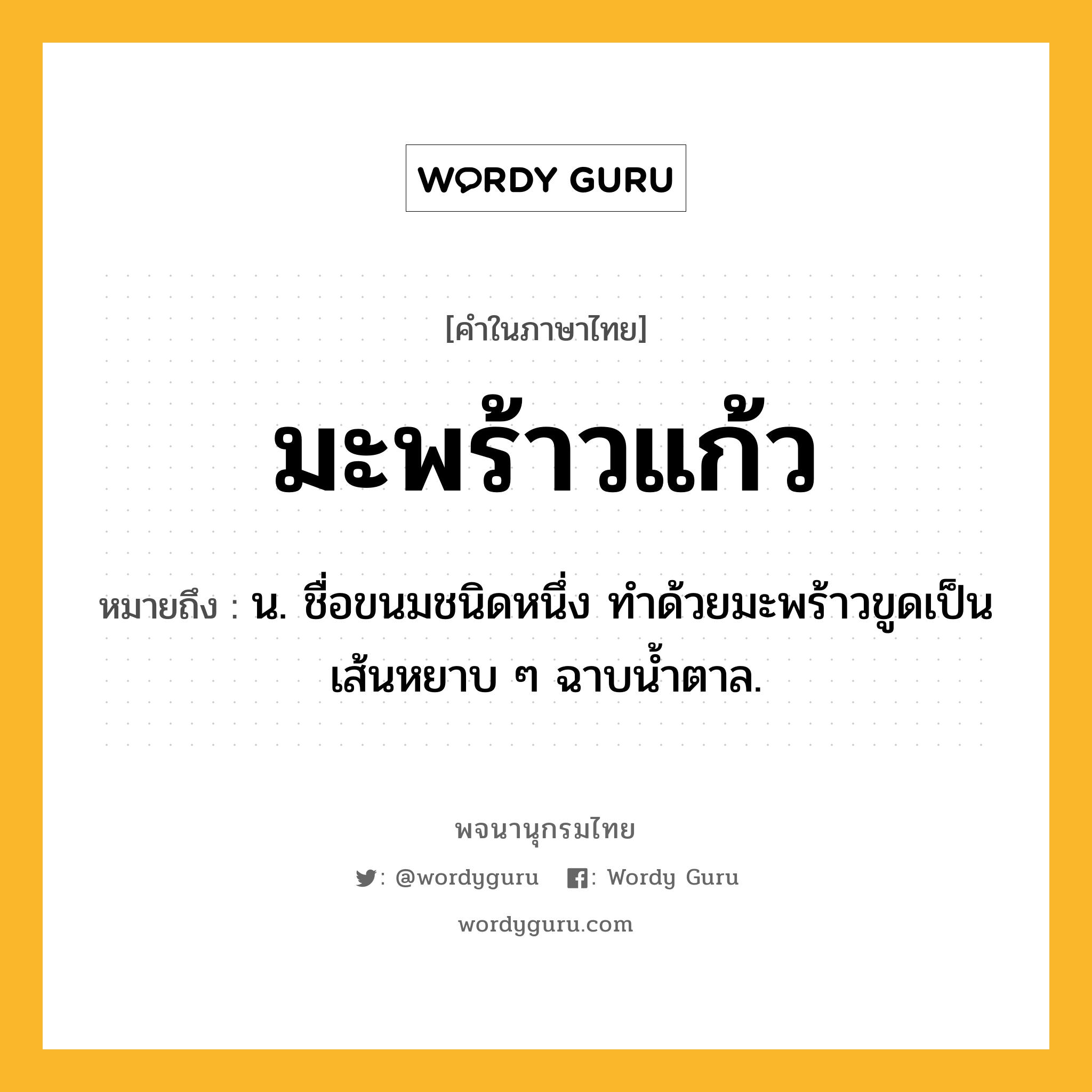 มะพร้าวแก้ว ความหมาย หมายถึงอะไร?, คำในภาษาไทย มะพร้าวแก้ว หมายถึง น. ชื่อขนมชนิดหนึ่ง ทําด้วยมะพร้าวขูดเป็นเส้นหยาบ ๆ ฉาบนํ้าตาล.