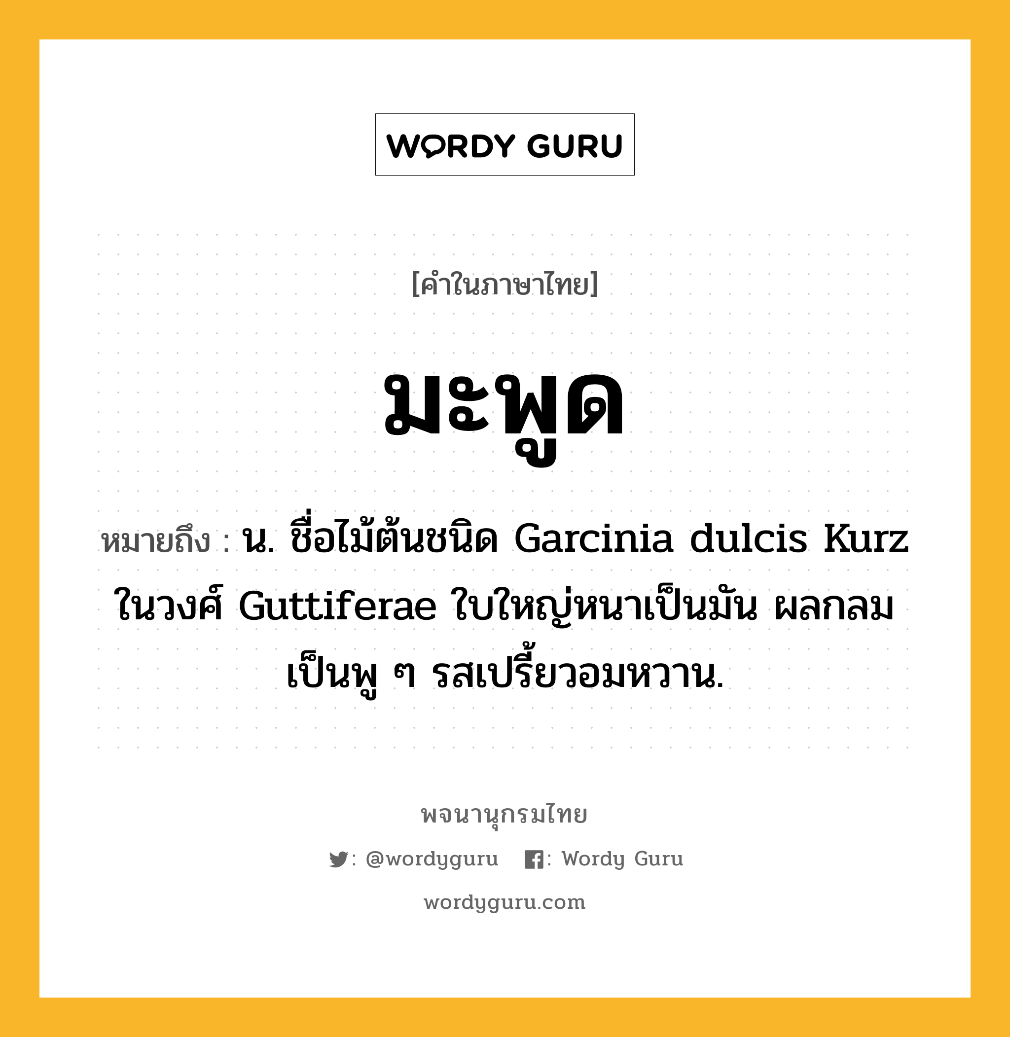 มะพูด ความหมาย หมายถึงอะไร?, คำในภาษาไทย มะพูด หมายถึง น. ชื่อไม้ต้นชนิด Garcinia dulcis Kurz ในวงศ์ Guttiferae ใบใหญ่หนาเป็นมัน ผลกลมเป็นพู ๆ รสเปรี้ยวอมหวาน.