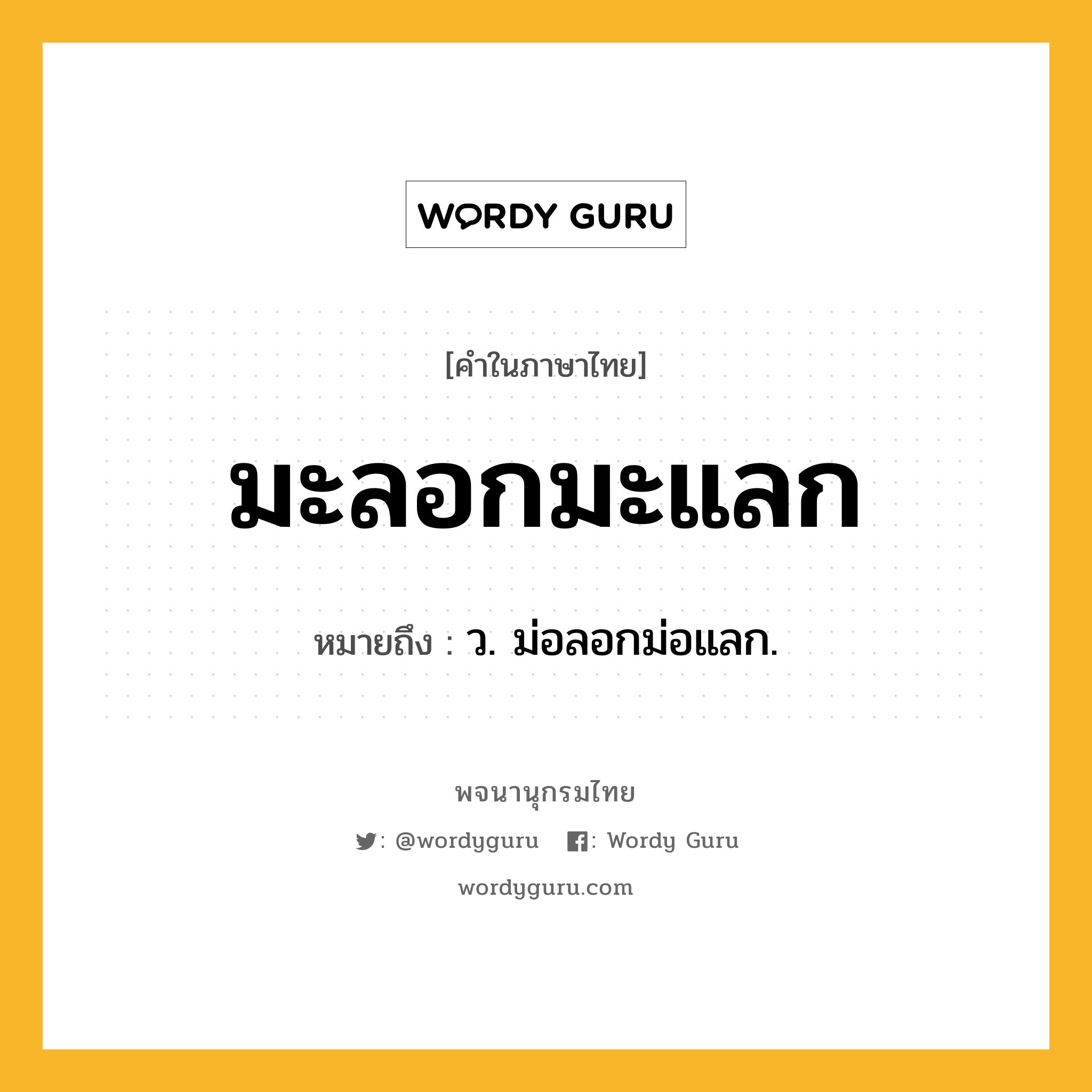 มะลอกมะแลก ความหมาย หมายถึงอะไร?, คำในภาษาไทย มะลอกมะแลก หมายถึง ว. ม่อลอกม่อแลก.