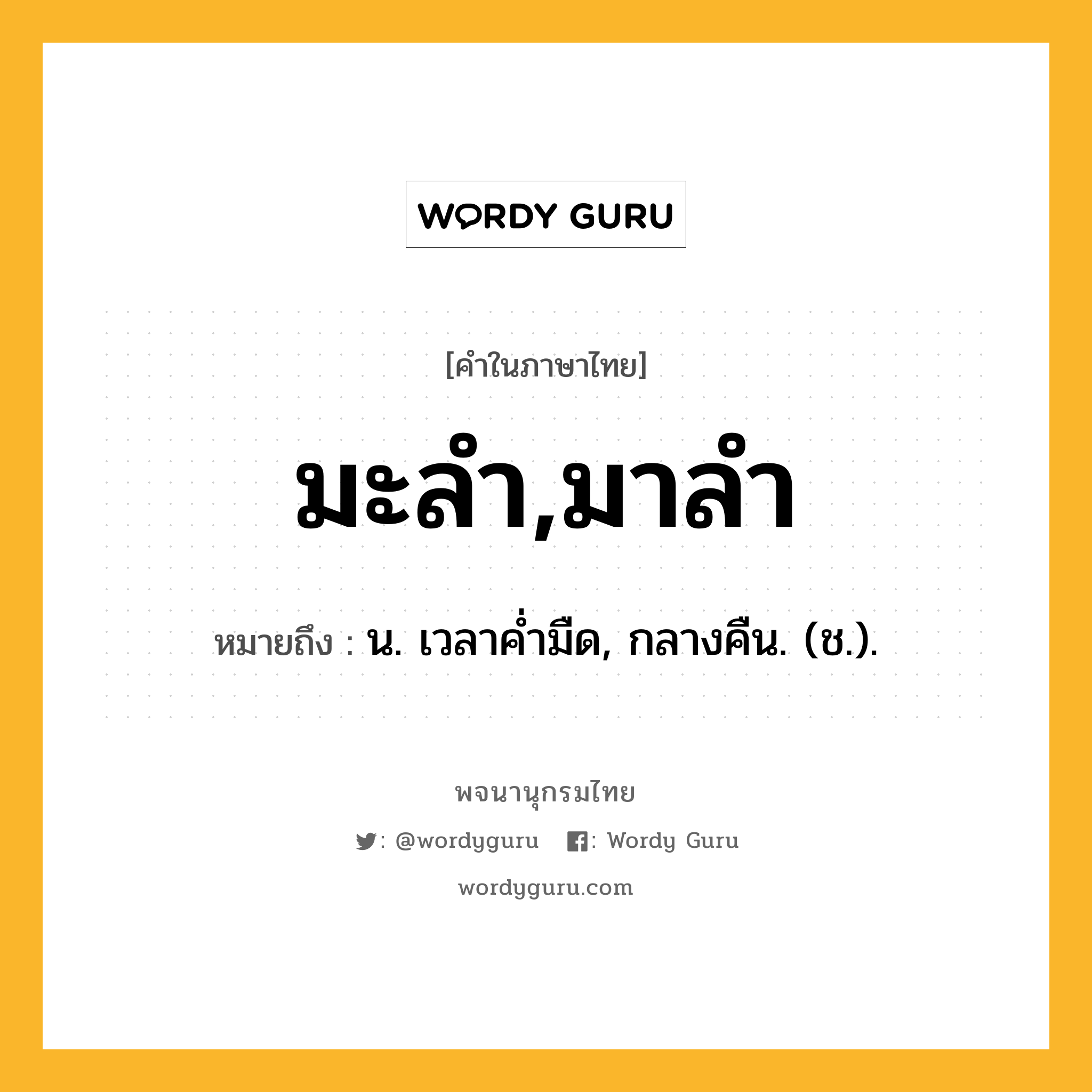 มะลำ,มาลำ ความหมาย หมายถึงอะไร?, คำในภาษาไทย มะลำ,มาลำ หมายถึง น. เวลาคํ่ามืด, กลางคืน. (ช.).