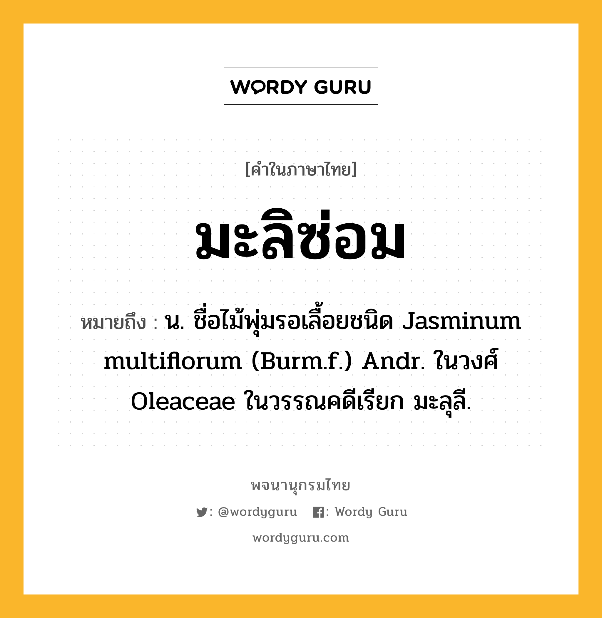 มะลิซ่อม ความหมาย หมายถึงอะไร?, คำในภาษาไทย มะลิซ่อม หมายถึง น. ชื่อไม้พุ่มรอเลื้อยชนิด Jasminum multiflorum (Burm.f.) Andr. ในวงศ์ Oleaceae ในวรรณคดีเรียก มะลุลี.