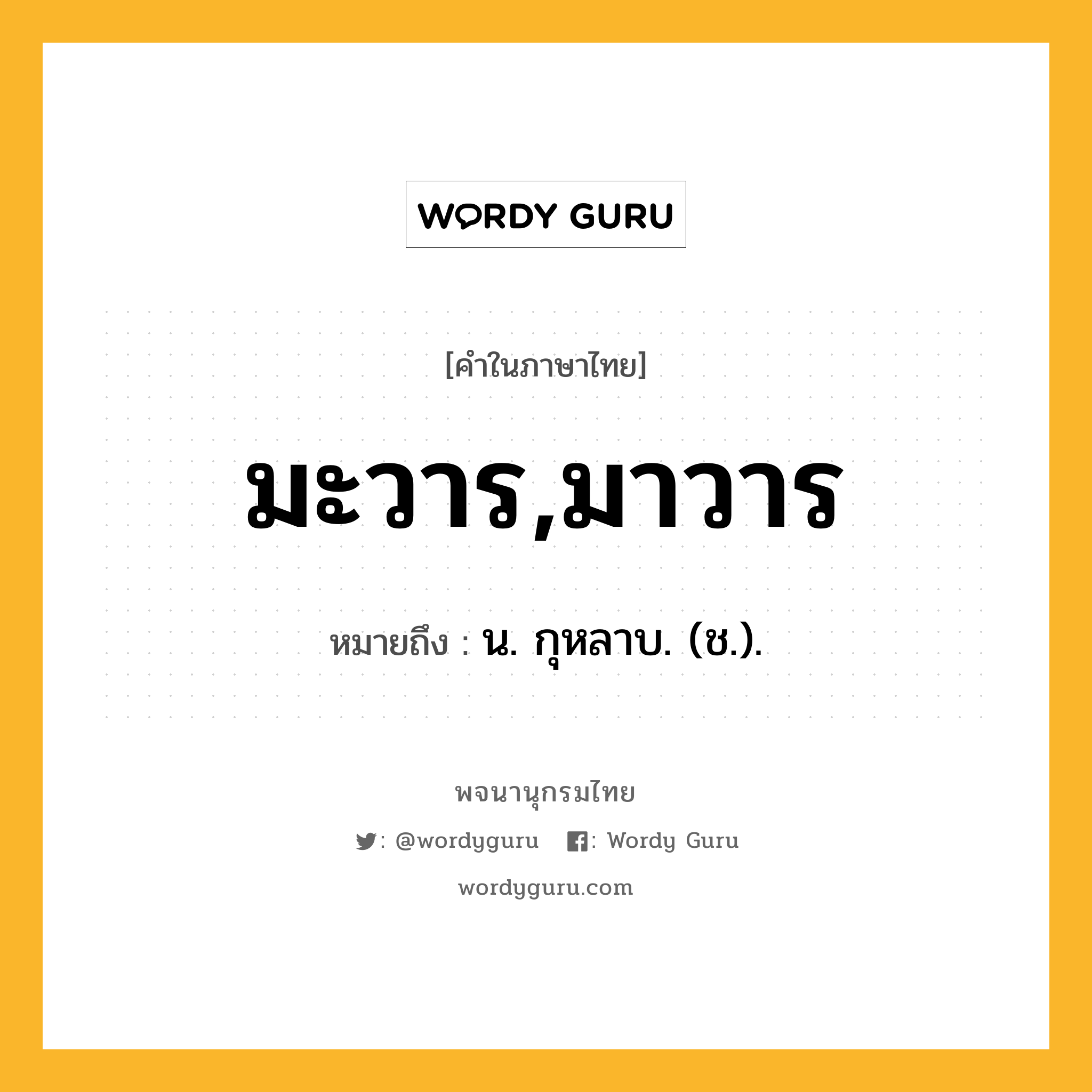 มะวาร,มาวาร ความหมาย หมายถึงอะไร?, คำในภาษาไทย มะวาร,มาวาร หมายถึง น. กุหลาบ. (ช.).