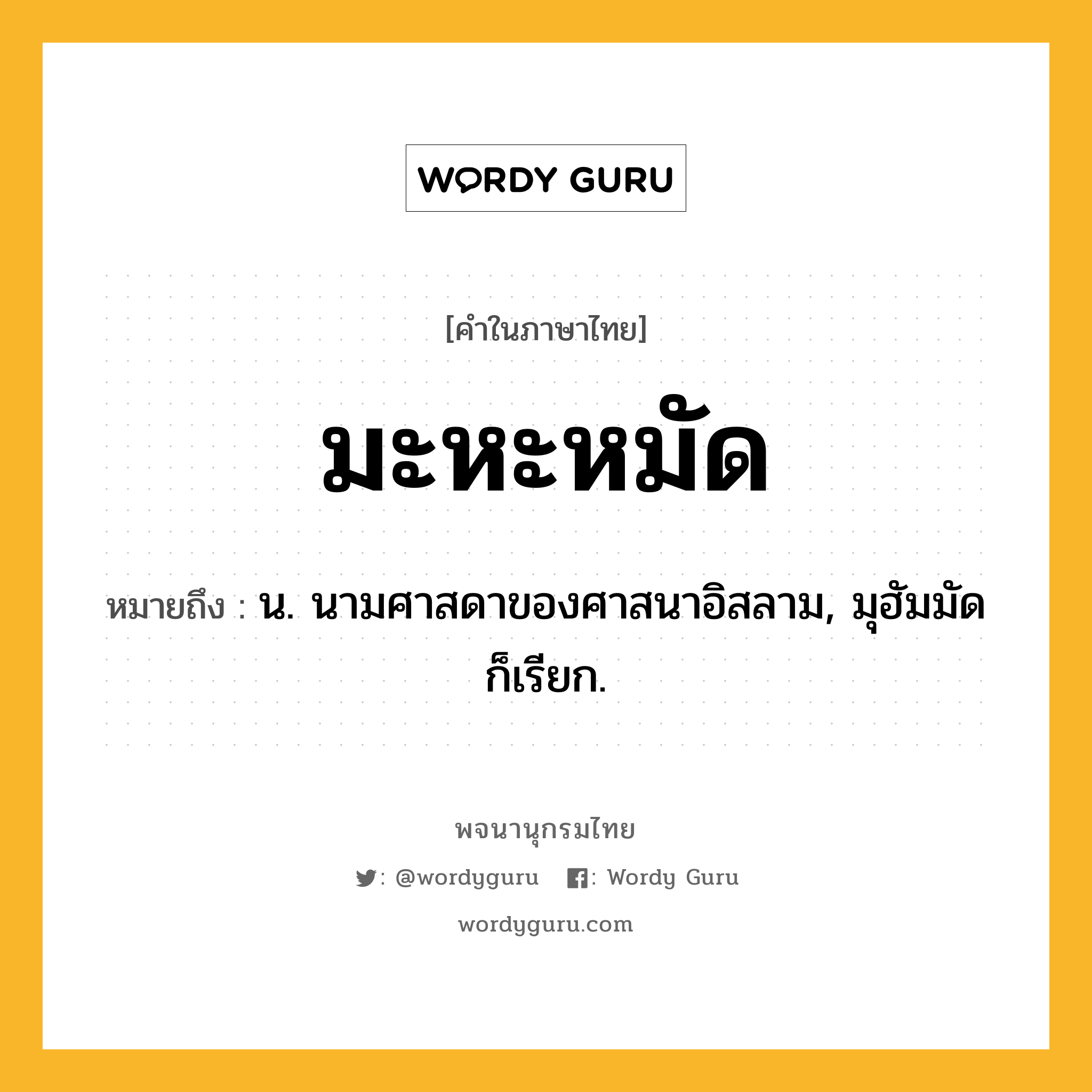 มะหะหมัด ความหมาย หมายถึงอะไร?, คำในภาษาไทย มะหะหมัด หมายถึง น. นามศาสดาของศาสนาอิสลาม, มุฮัมมัด ก็เรียก.