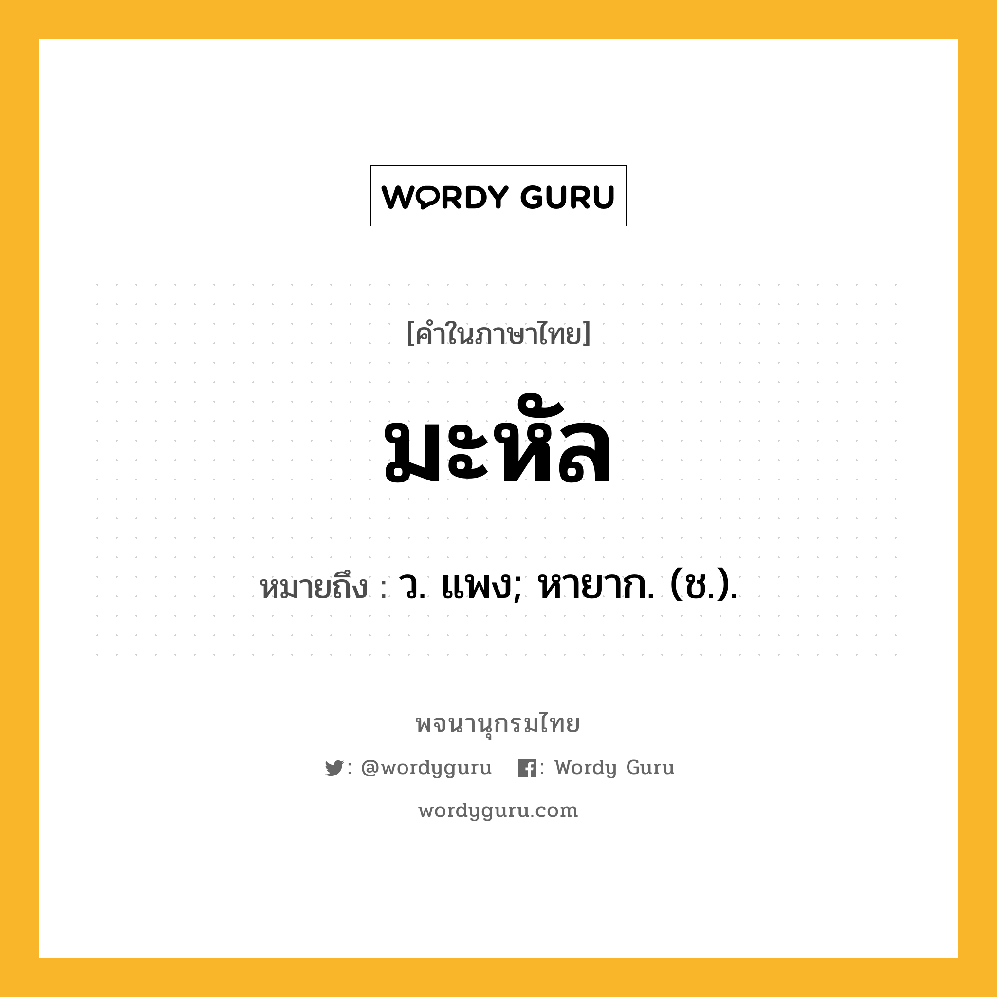 มะหัล ความหมาย หมายถึงอะไร?, คำในภาษาไทย มะหัล หมายถึง ว. แพง; หายาก. (ช.).