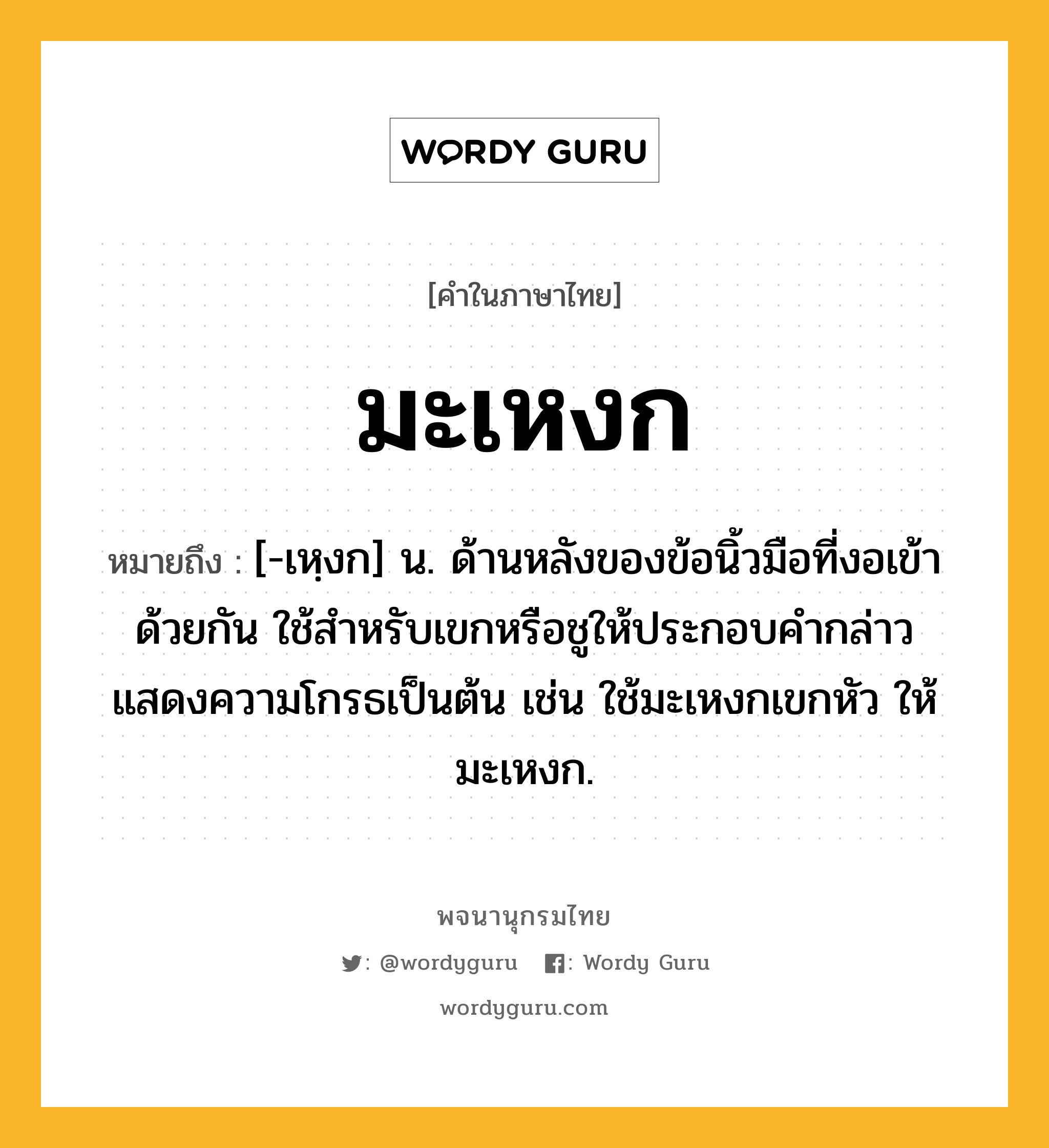 มะเหงก ความหมาย หมายถึงอะไร?, คำในภาษาไทย มะเหงก หมายถึง [-เหฺงก] น. ด้านหลังของข้อนิ้วมือที่งอเข้าด้วยกัน ใช้สําหรับเขกหรือชูให้ประกอบคํากล่าวแสดงความโกรธเป็นต้น เช่น ใช้มะเหงกเขกหัว ให้มะเหงก.