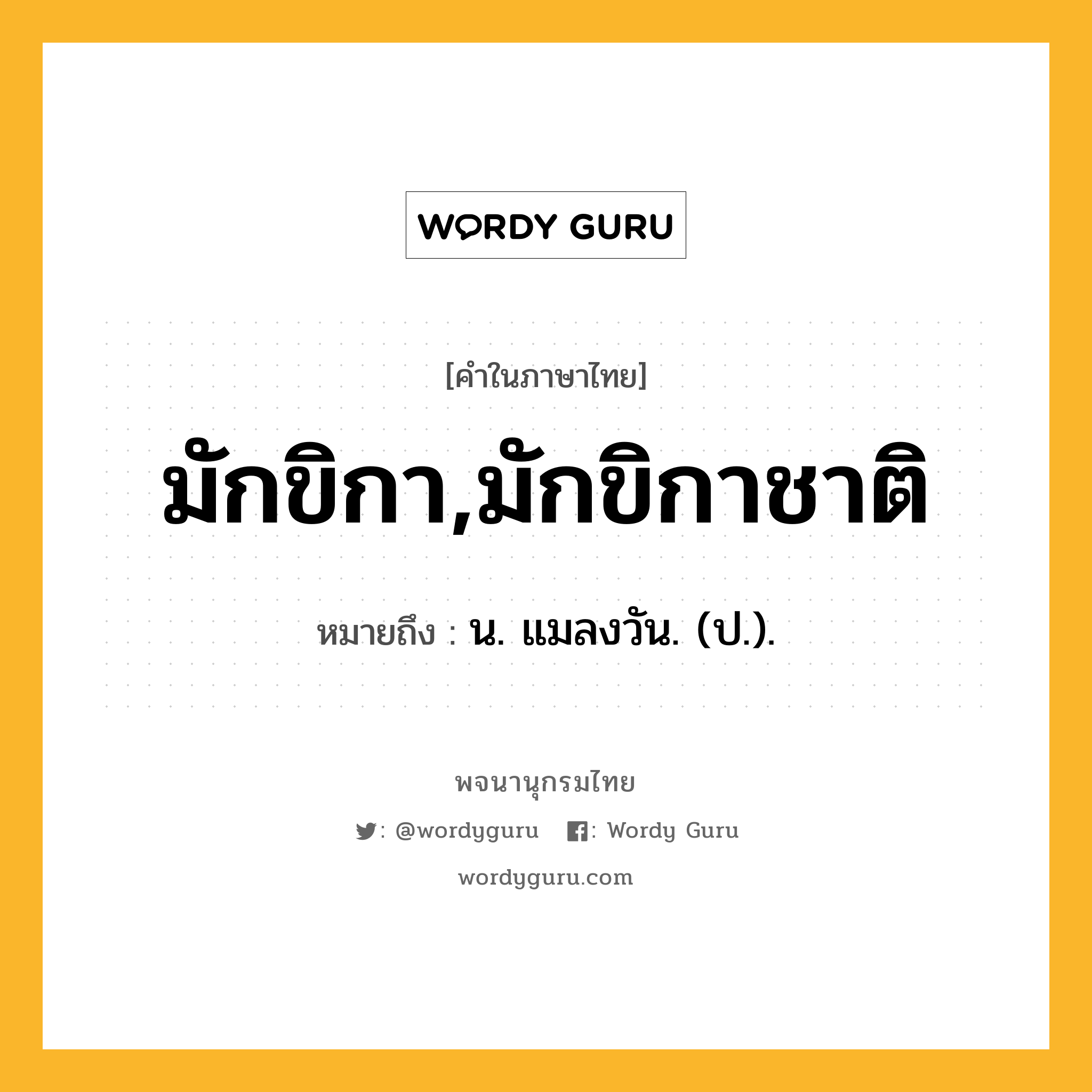 มักขิกา,มักขิกาชาติ ความหมาย หมายถึงอะไร?, คำในภาษาไทย มักขิกา,มักขิกาชาติ หมายถึง น. แมลงวัน. (ป.).