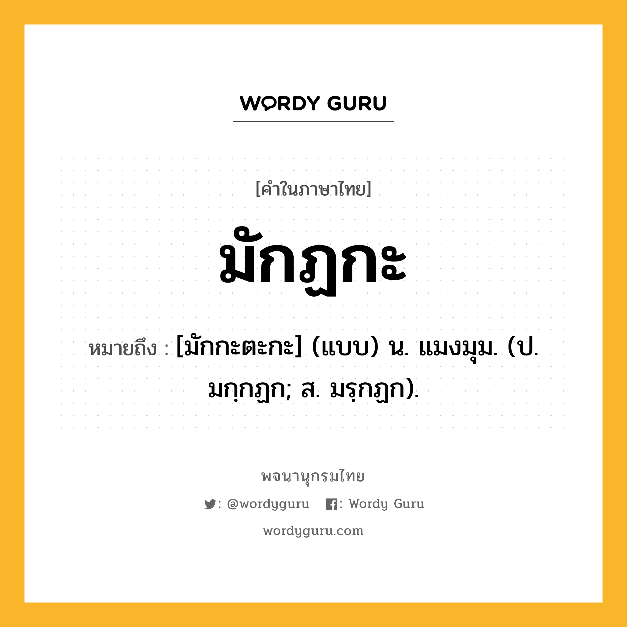 มักฏกะ ความหมาย หมายถึงอะไร?, คำในภาษาไทย มักฏกะ หมายถึง [มักกะตะกะ] (แบบ) น. แมงมุม. (ป. มกฺกฏก; ส. มรฺกฏก).