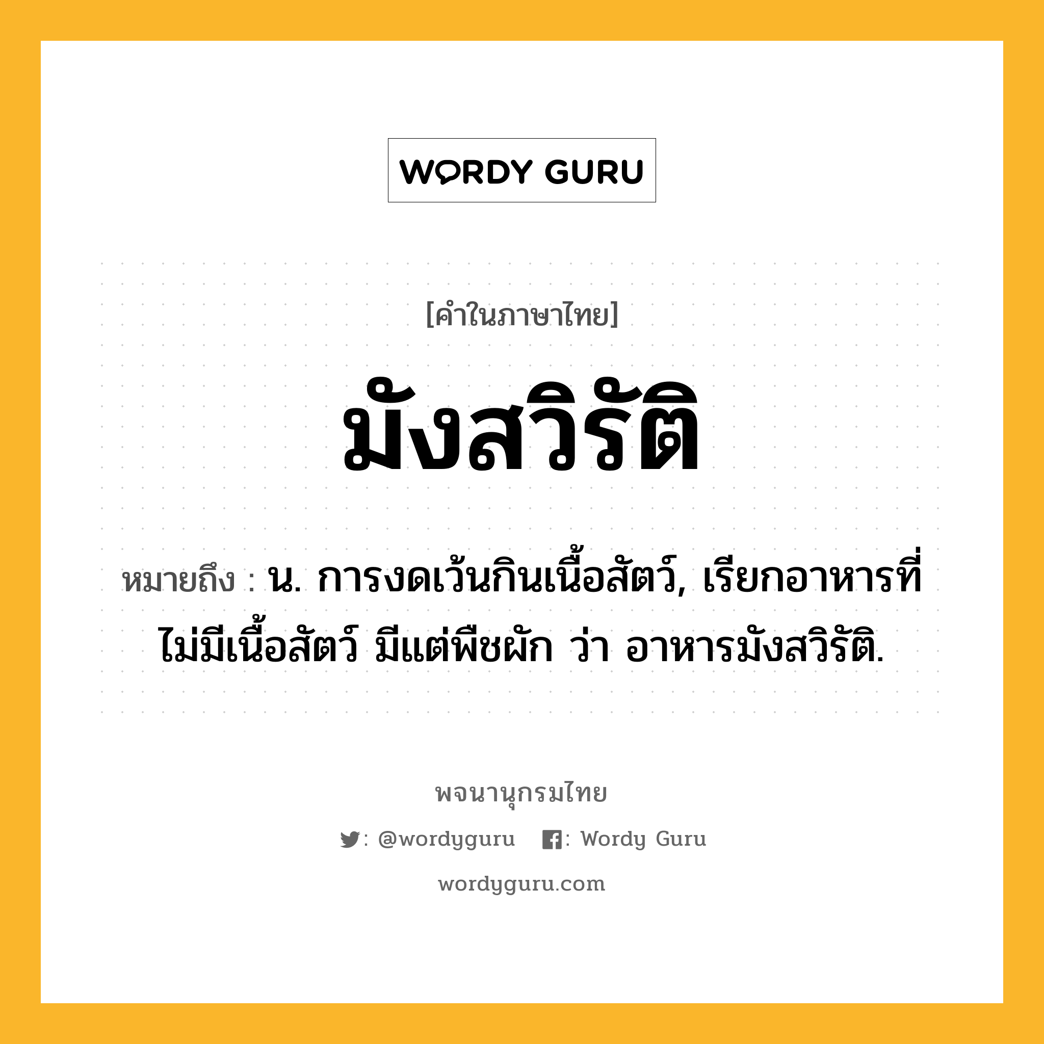 มังสวิรัติ ความหมาย หมายถึงอะไร?, คำในภาษาไทย มังสวิรัติ หมายถึง น. การงดเว้นกินเนื้อสัตว์, เรียกอาหารที่ไม่มีเนื้อสัตว์ มีแต่พืชผัก ว่า อาหารมังสวิรัติ.