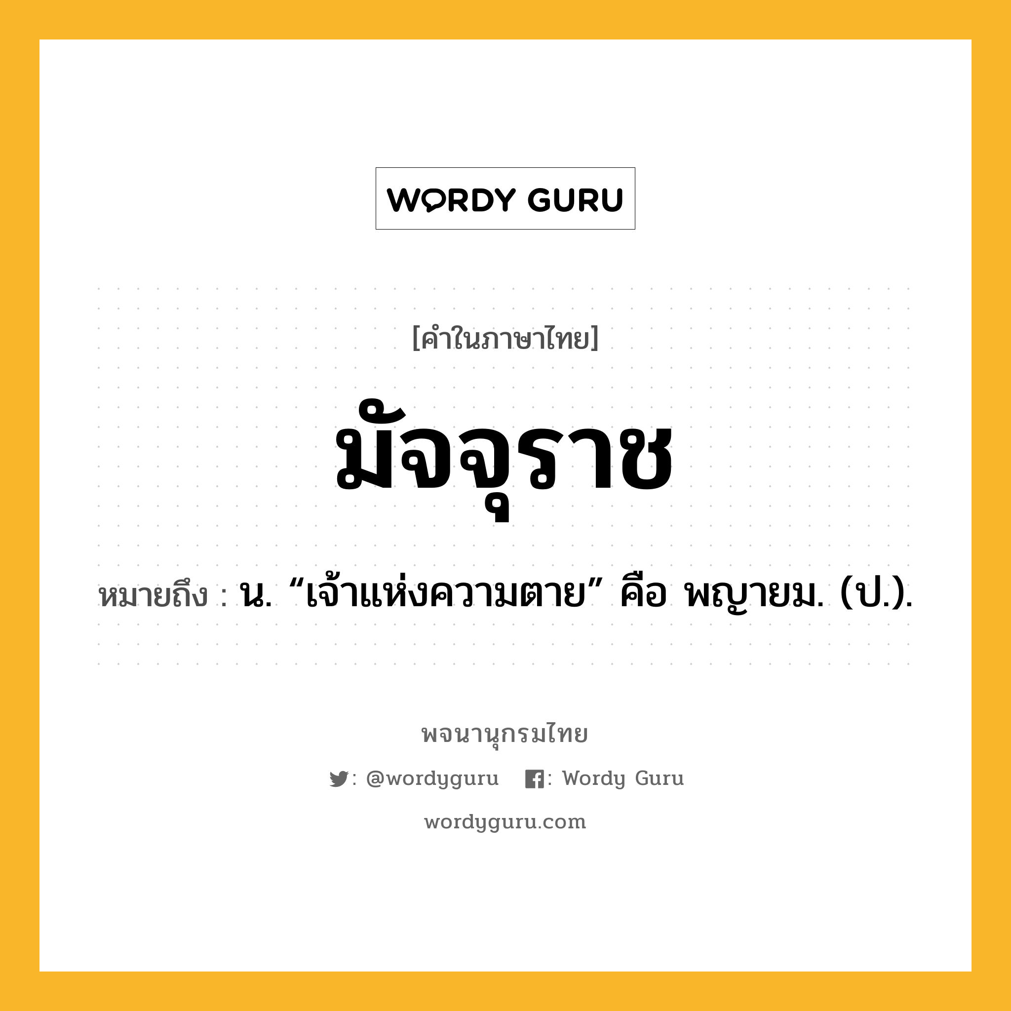 มัจจุราช ความหมาย หมายถึงอะไร?, คำในภาษาไทย มัจจุราช หมายถึง น. “เจ้าแห่งความตาย” คือ พญายม. (ป.).