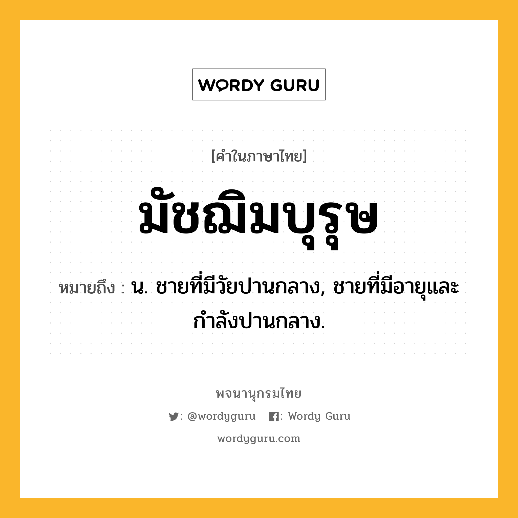 มัชฌิมบุรุษ ความหมาย หมายถึงอะไร?, คำในภาษาไทย มัชฌิมบุรุษ หมายถึง น. ชายที่มีวัยปานกลาง, ชายที่มีอายุและกำลังปานกลาง.