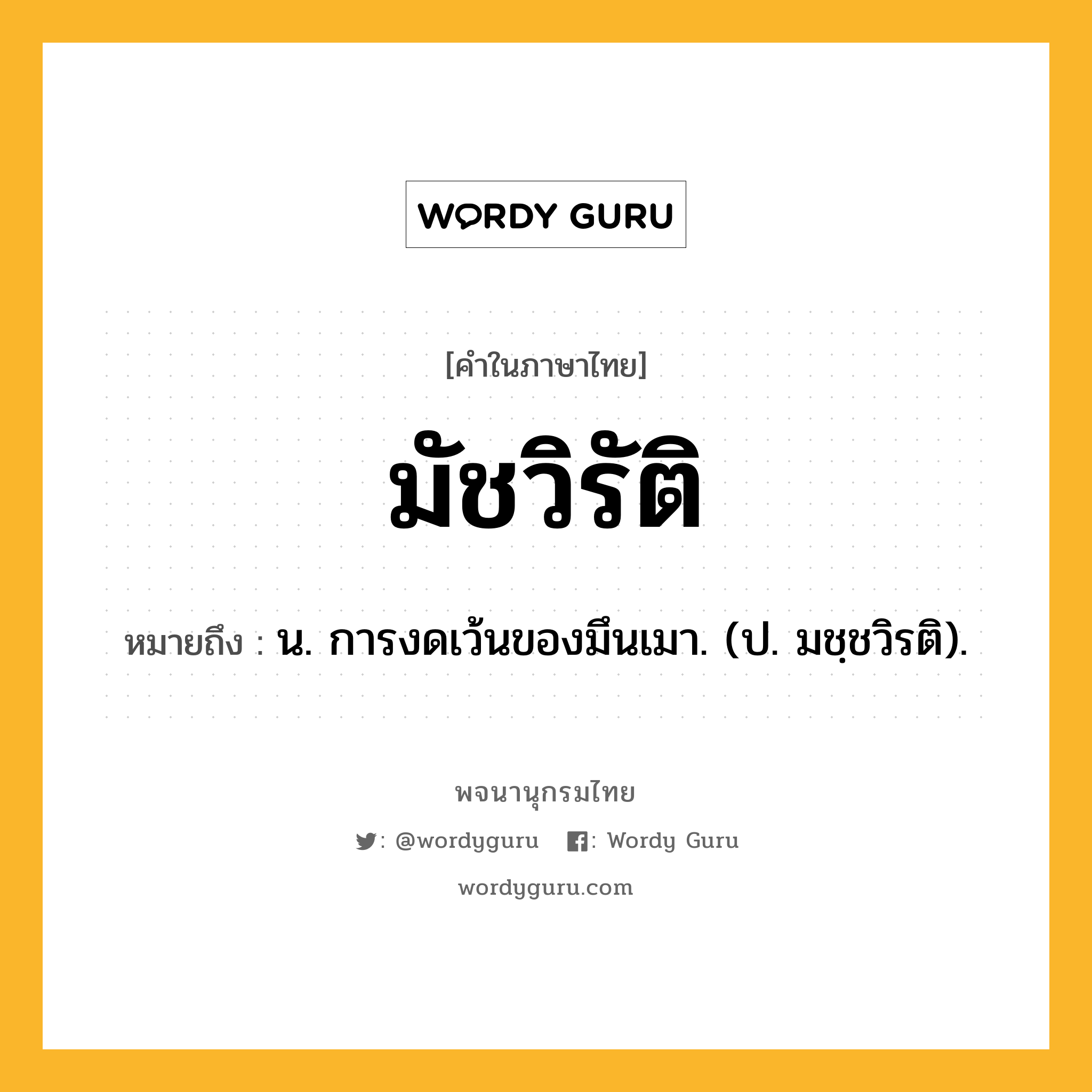 มัชวิรัติ ความหมาย หมายถึงอะไร?, คำในภาษาไทย มัชวิรัติ หมายถึง น. การงดเว้นของมึนเมา. (ป. มชฺชวิรติ).