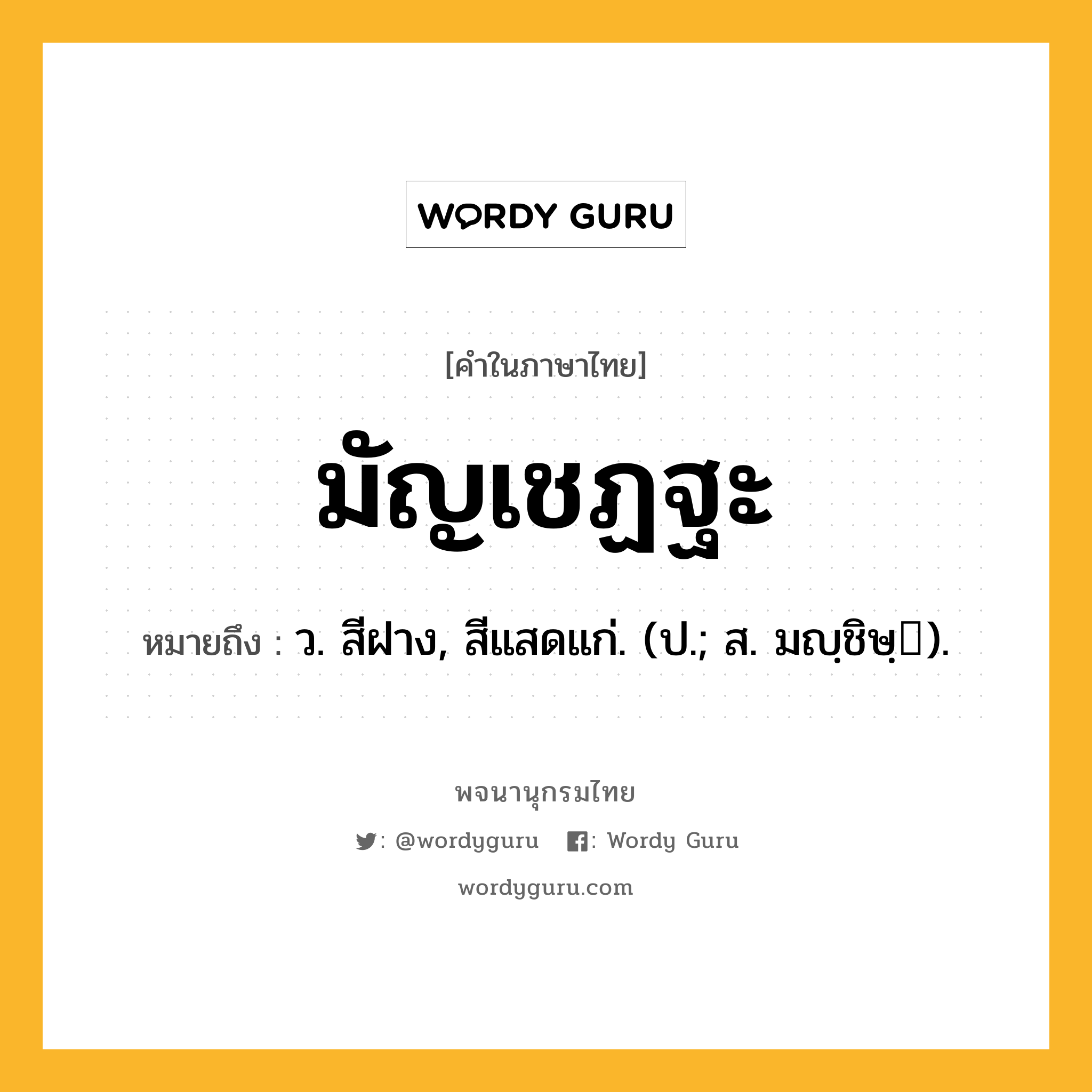 มัญเชฏฐะ ความหมาย หมายถึงอะไร?, คำในภาษาไทย มัญเชฏฐะ หมายถึง ว. สีฝาง, สีแสดแก่. (ป.; ส. มญฺชิษฺ).