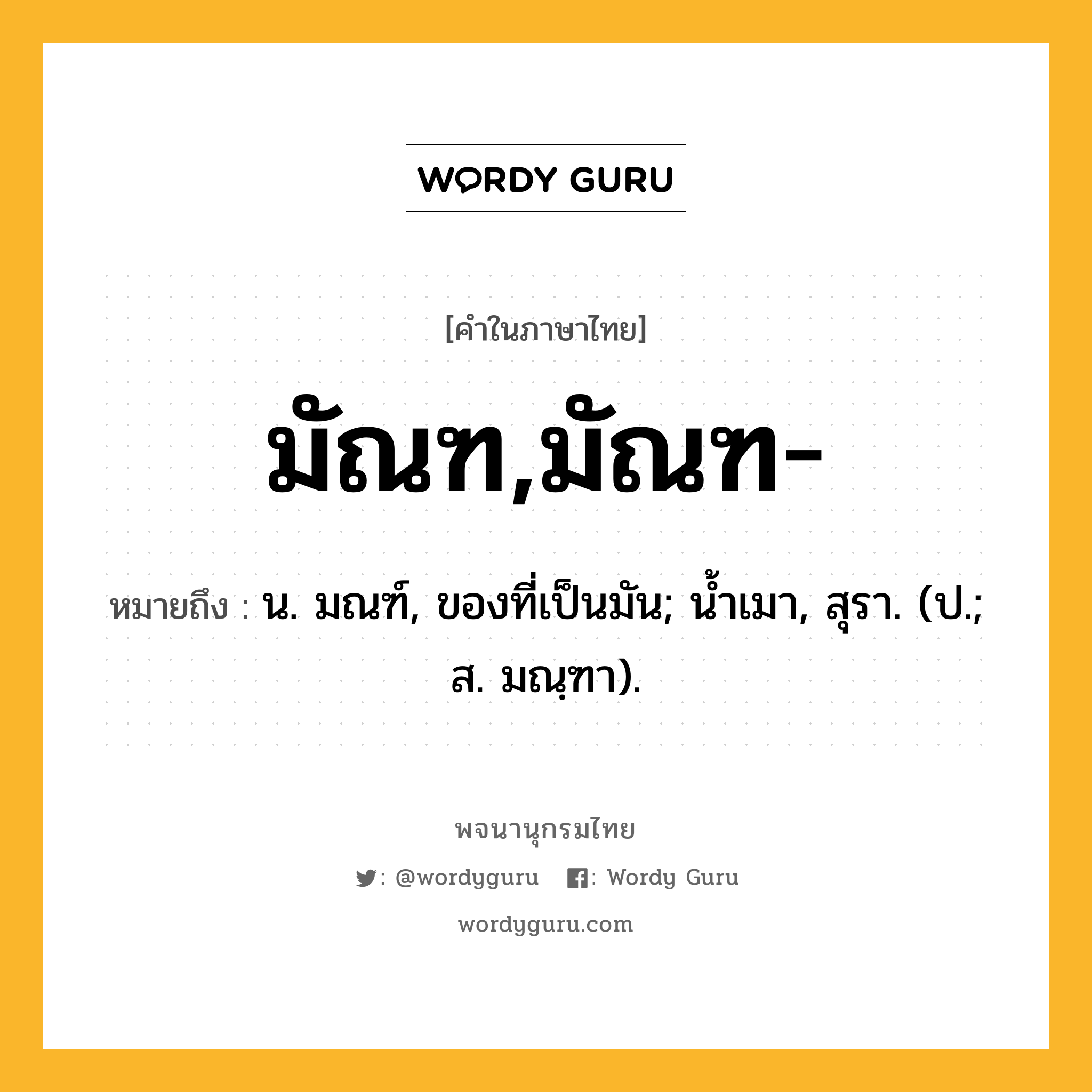 มัณฑ,มัณฑ- ความหมาย หมายถึงอะไร?, คำในภาษาไทย มัณฑ,มัณฑ- หมายถึง น. มณฑ์, ของที่เป็นมัน; นํ้าเมา, สุรา. (ป.; ส. มณฺฑา).