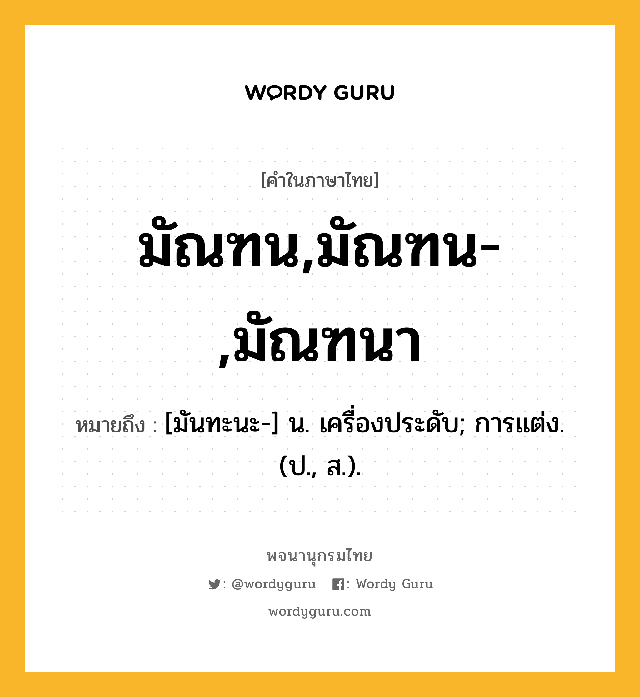 มัณฑน,มัณฑน-,มัณฑนา ความหมาย หมายถึงอะไร?, คำในภาษาไทย มัณฑน,มัณฑน-,มัณฑนา หมายถึง [มันทะนะ-] น. เครื่องประดับ; การแต่ง. (ป., ส.).