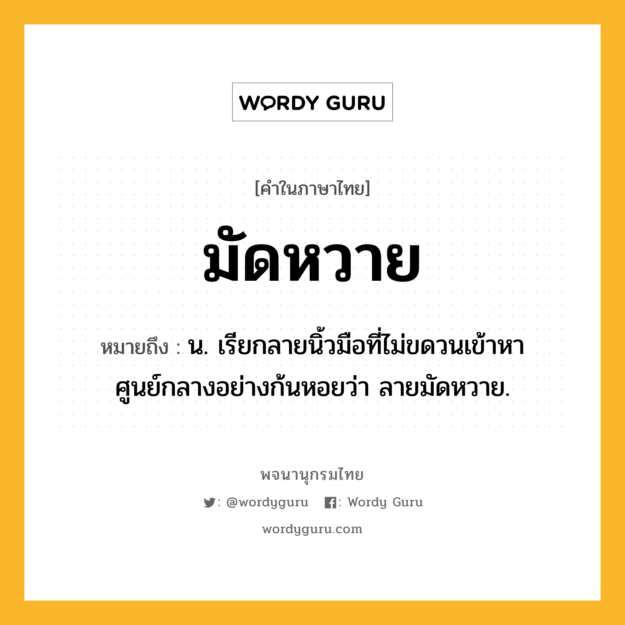 มัดหวาย ความหมาย หมายถึงอะไร?, คำในภาษาไทย มัดหวาย หมายถึง น. เรียกลายนิ้วมือที่ไม่ขดวนเข้าหาศูนย์กลางอย่างก้นหอยว่า ลายมัดหวาย.