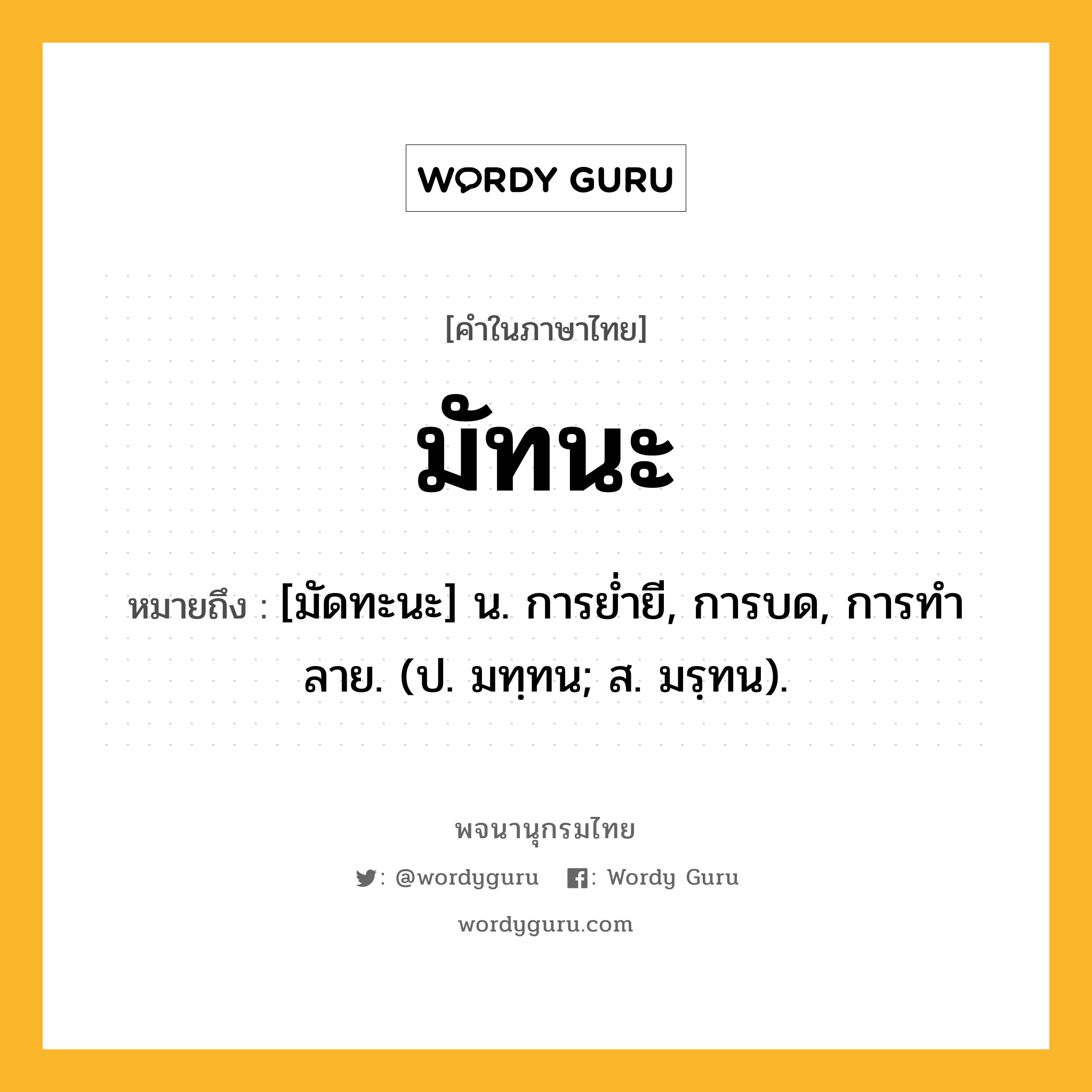 มัทนะ ความหมาย หมายถึงอะไร?, คำในภาษาไทย มัทนะ หมายถึง [มัดทะนะ] น. การยํ่ายี, การบด, การทําลาย. (ป. มทฺทน; ส. มรฺทน).